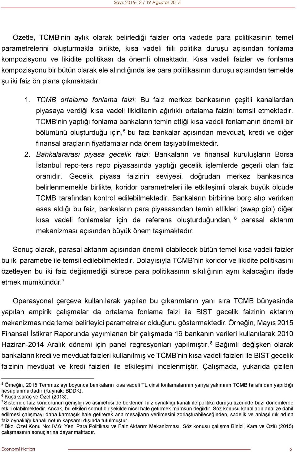 Kısa vadeli faizler ve fonlama kompozisyonu bir bütün olarak ele alındığında ise para politikasının duruşu açısından temelde şu iki faiz ön plana çıkmaktadır: 1.