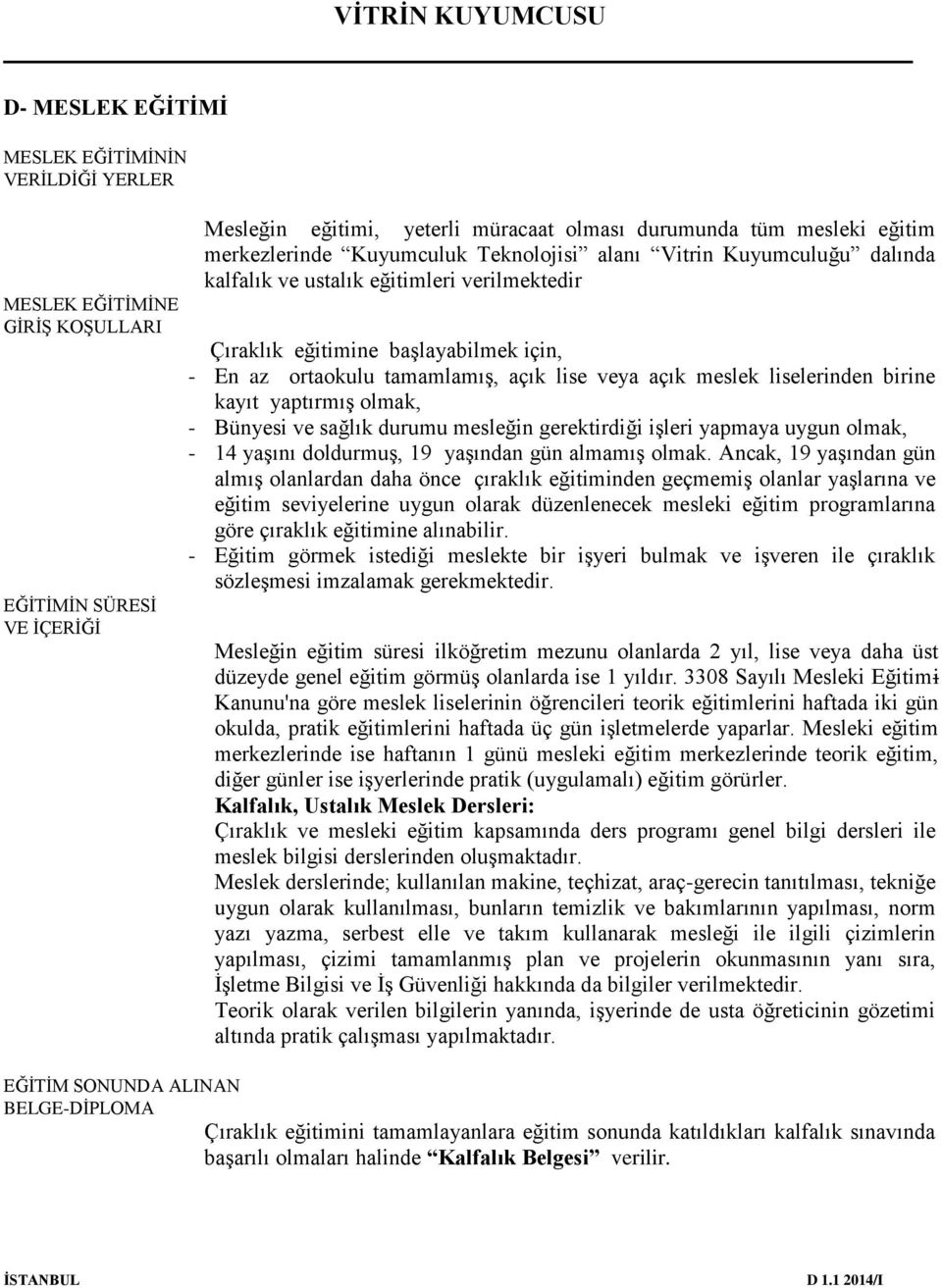 liselerinden birine kayıt yaptırmış olmak, - Bünyesi ve sağlık durumu mesleğin gerektirdiği işleri yapmaya uygun olmak, - 14 yaşını doldurmuş, 19 yaşından gün almamış olmak.