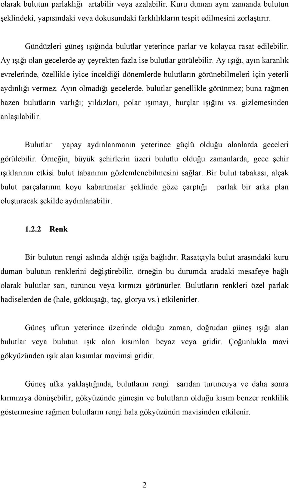 Ay ışığı, ayın karanlık evrelerinde, özellikle iyice inceldiği dönemlerde bulutların görünebilmeleri için yeterli aydınlığı vermez.