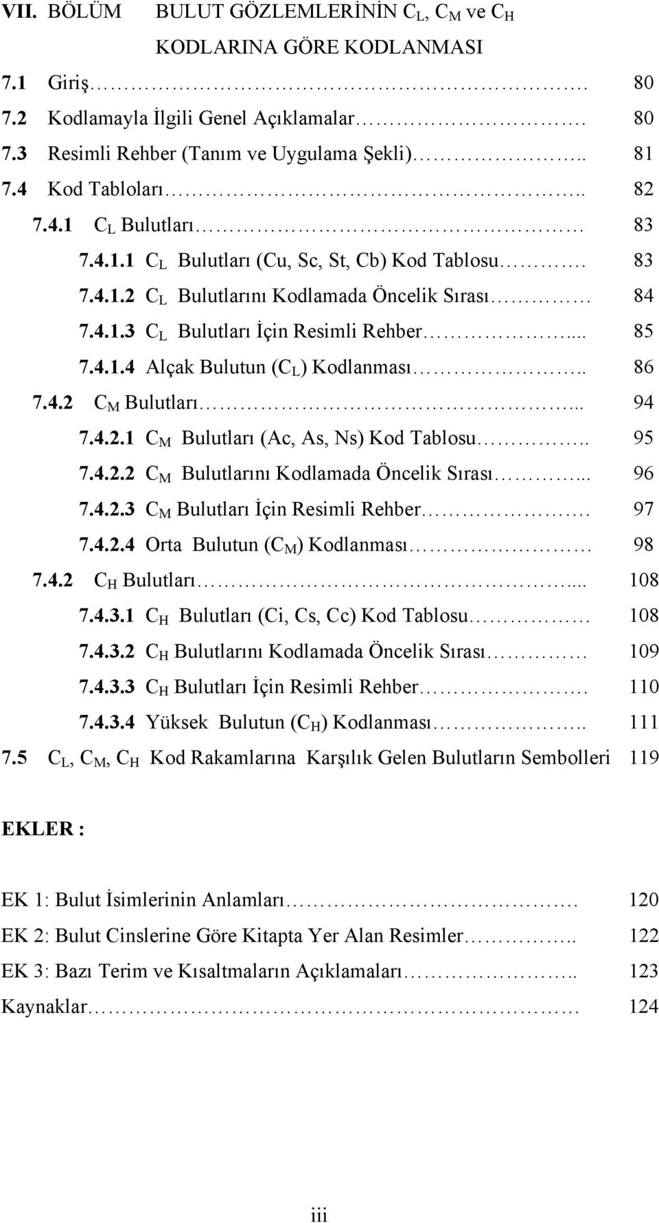 . 86 7.4.2 C M Bulutları... 94 7.4.2.1 C M Bulutları (Ac, As, Ns) Kod Tablosu.. 95 7.4.2.2 C M Bulutlarını Kodlamada Öncelik Sırası... 96 7.4.2.3 C M Bulutları İçin Resimli Rehber. 97 7.4.2.4 Orta Bulutun (C M ) Kodlanması 98 7.