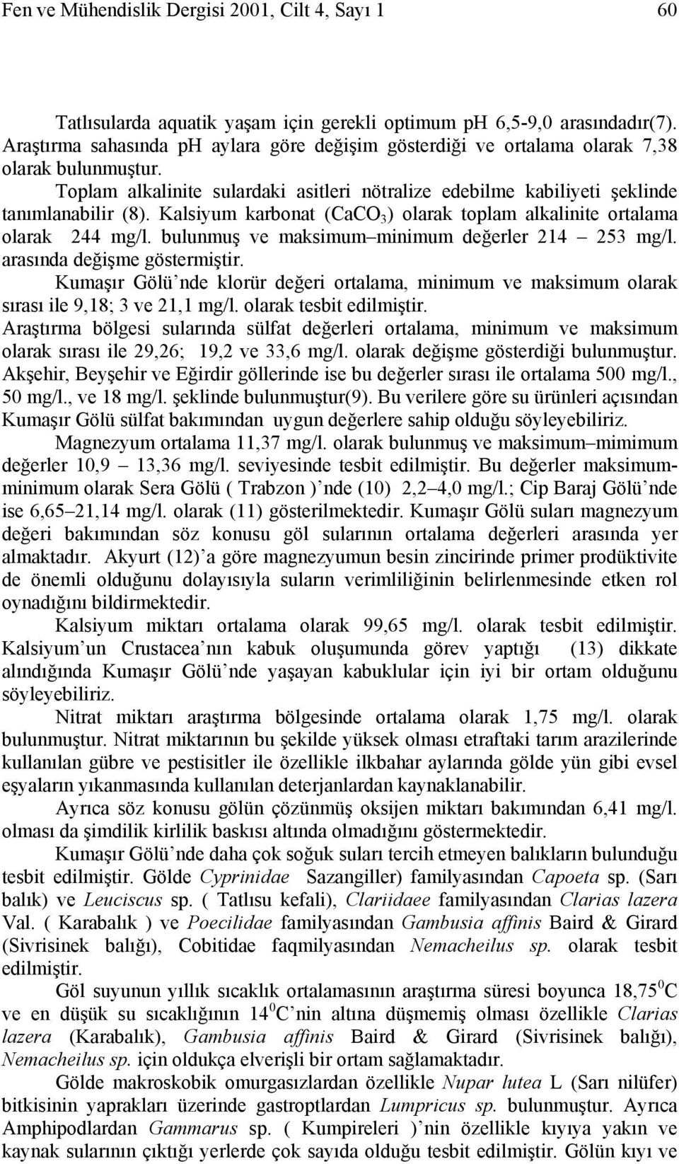 Kalsiyum karbonat (CaCO 3 ) olarak toplam alkalinite ortalama olarak 244 mg/l. bulunmuş ve maksimum minimum değerler 214 253 mg/l. arasında değişme göstermiştir.