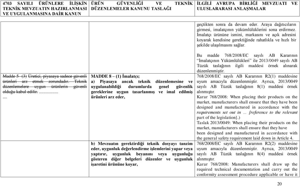 gerektirdiği teknik dosyayı tanzim eder, uygunluk değerlendirme iģlemlerini yapar veya yaptırır, uygunluk beyanını veya uygunluğu gösteren diğer belgeleri düzenler ve uygunluk iģaretini ürününe