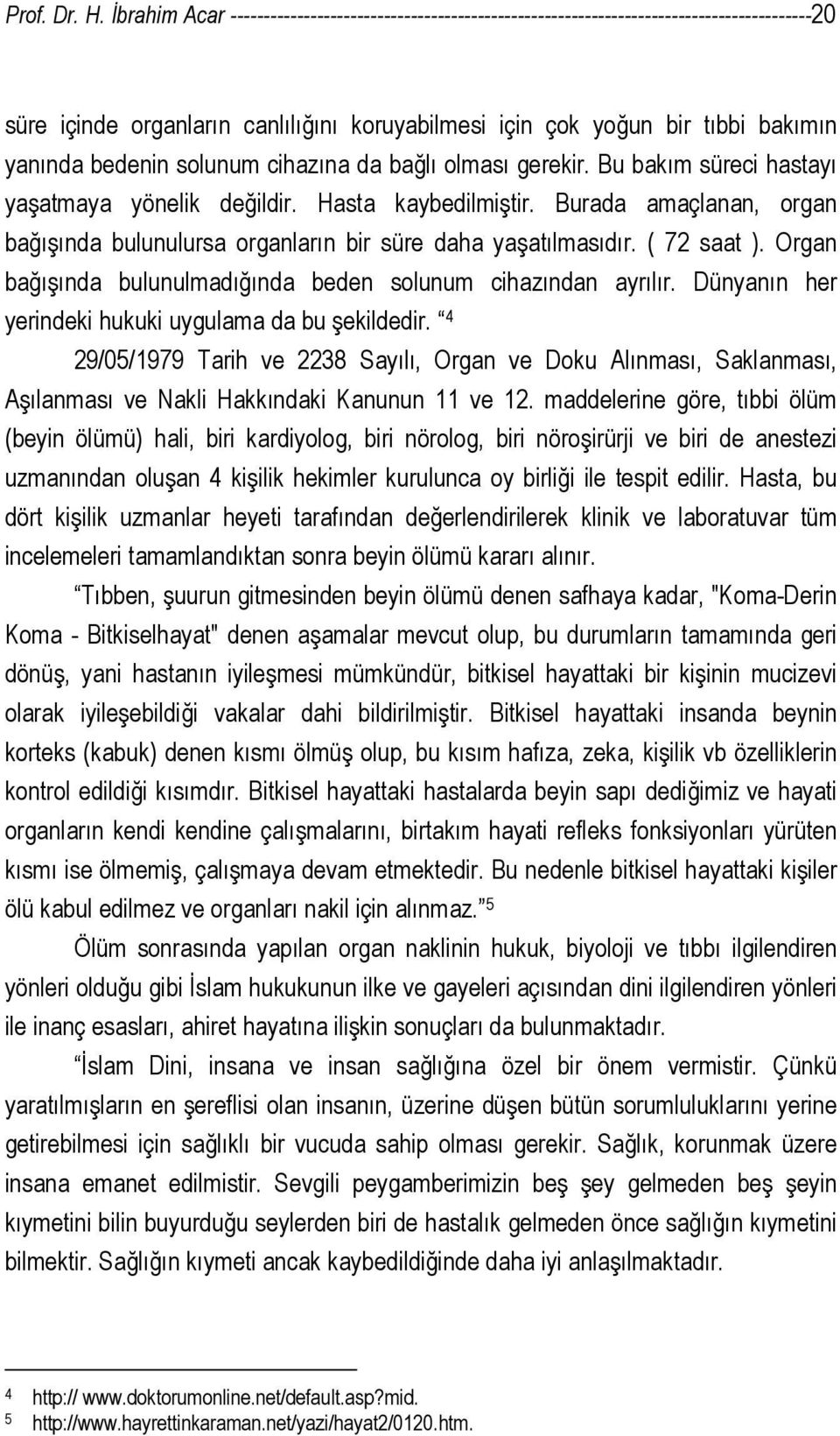 bedenin solunum cihazına da bağlı olması gerekir. Bu bakım süreci hastayı yaşatmaya yönelik değildir. Hasta kaybedilmiştir.