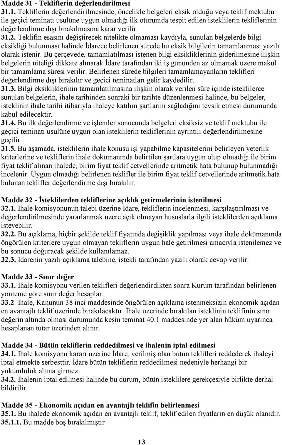 1. Tekliflerin değerlendirilmesinde, öncelikle belgeleri eksik olduğu veya teklif mektubu ile geçici teminatı usulüne uygun olmadığı ilk oturumda tespit edilen isteklilerin tekliflerinin