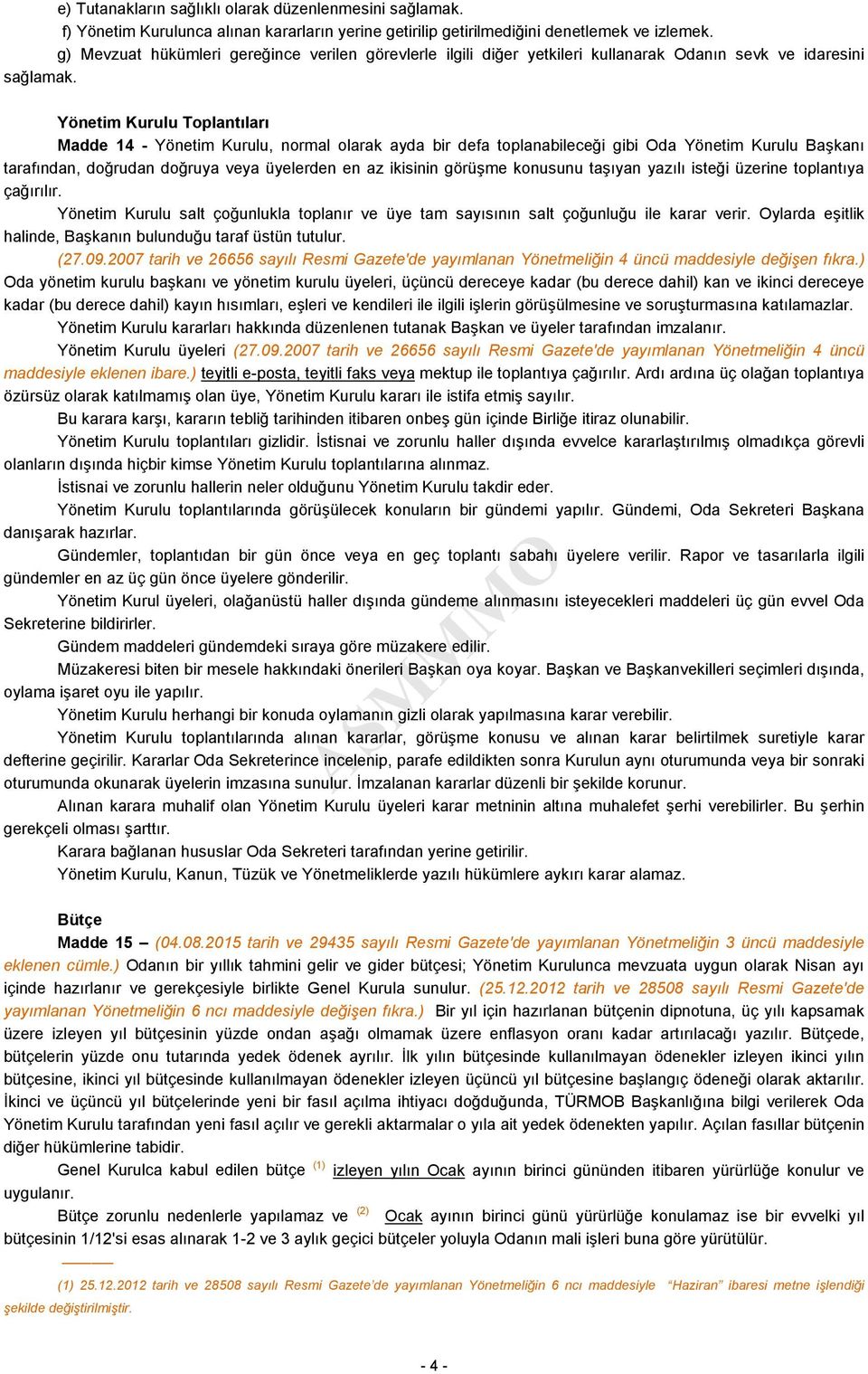 Yönetim Kurulu Toplantıları Madde 14 - Yönetim Kurulu, normal olarak ayda bir defa toplanabileceği gibi Oda Yönetim Kurulu Başkanı tarafından, doğrudan doğruya veya üyelerden en az ikisinin görüşme