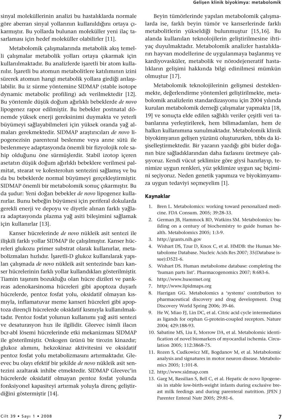 Metabolomik çalışmalarında metabolik akış temelli çalışmalar metabolik yolları ortaya çıkarmak için kullanılmaktadır. Bu analizlerde işaretli bir atom kullanılır.