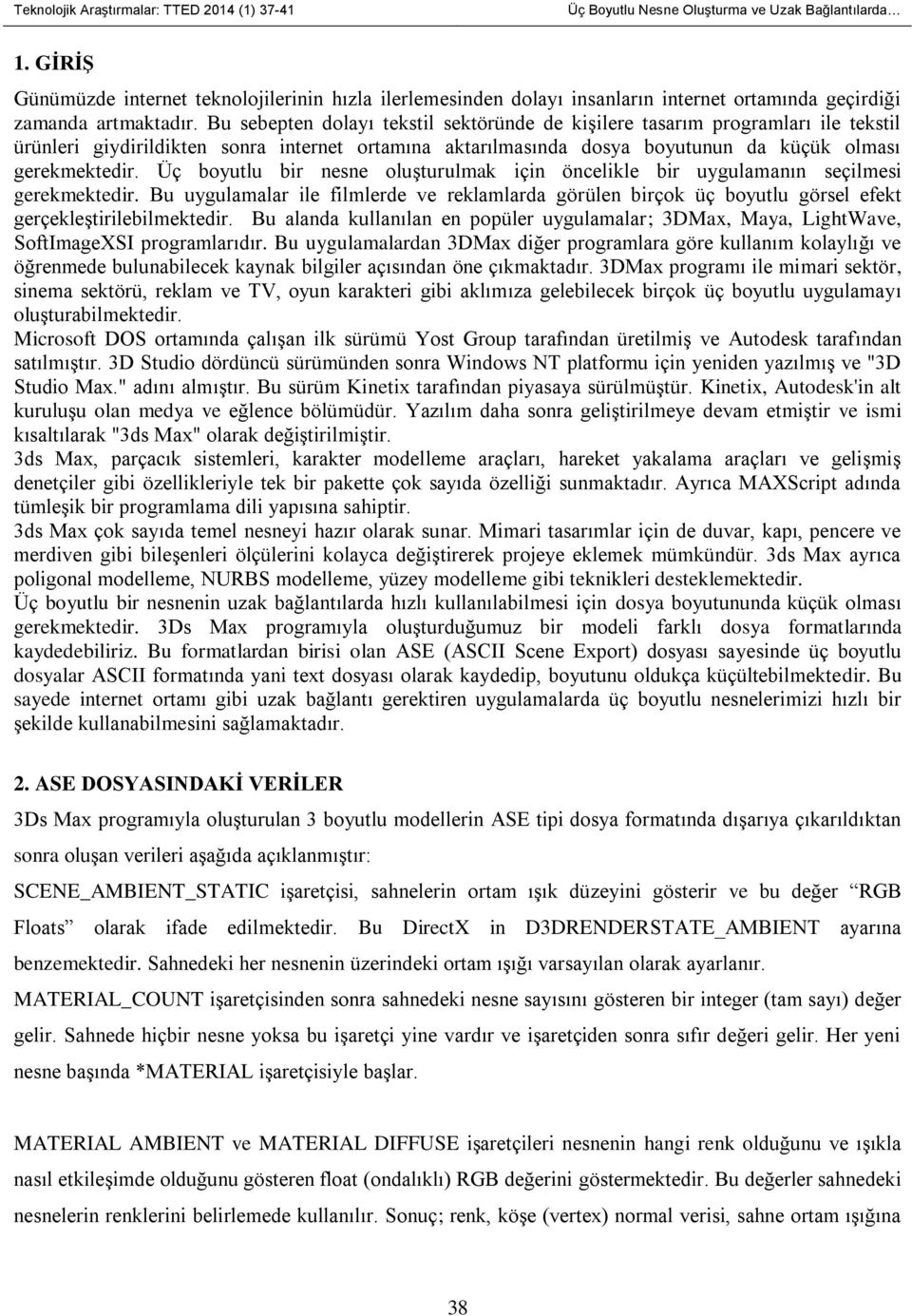 Üç boyutlu bir nesne oluşturulmak için öncelikle bir uygulamanın seçilmesi gerekmektedir. Bu uygulamalar ile filmlerde ve reklamlarda görülen birçok üç boyutlu görsel efekt gerçekleştirilebilmektedir.