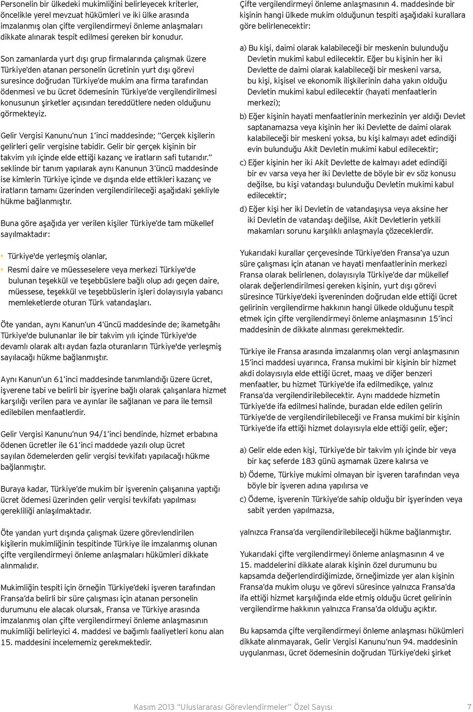 Son zamanlarda yurt dışı grup firmalarında çalışmak üzere Türkiye den atanan personelin ücretinin yurt dışı görevi suresince doğrudan Türkiye de mukim ana firma tarafından ödenmesi ve bu ücret