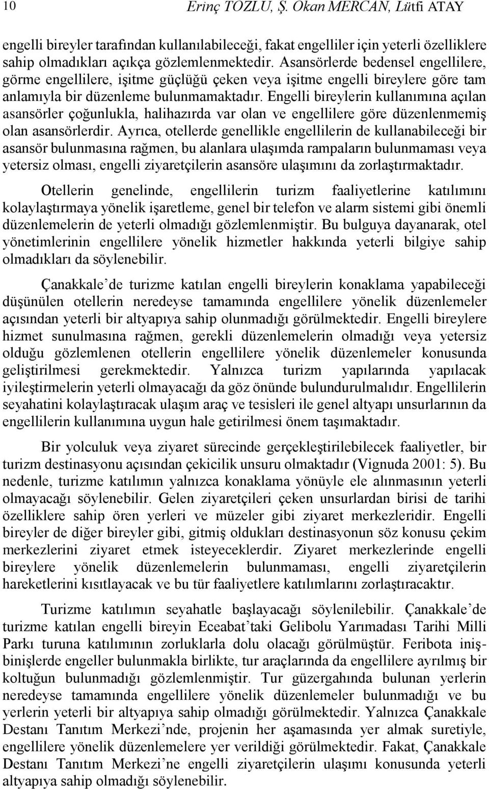 Engelli bireylerin kullanımına açılan asansörler çoğunlukla, halihazırda var olan ve engellilere göre düzenlenmemiş olan asansörlerdir.