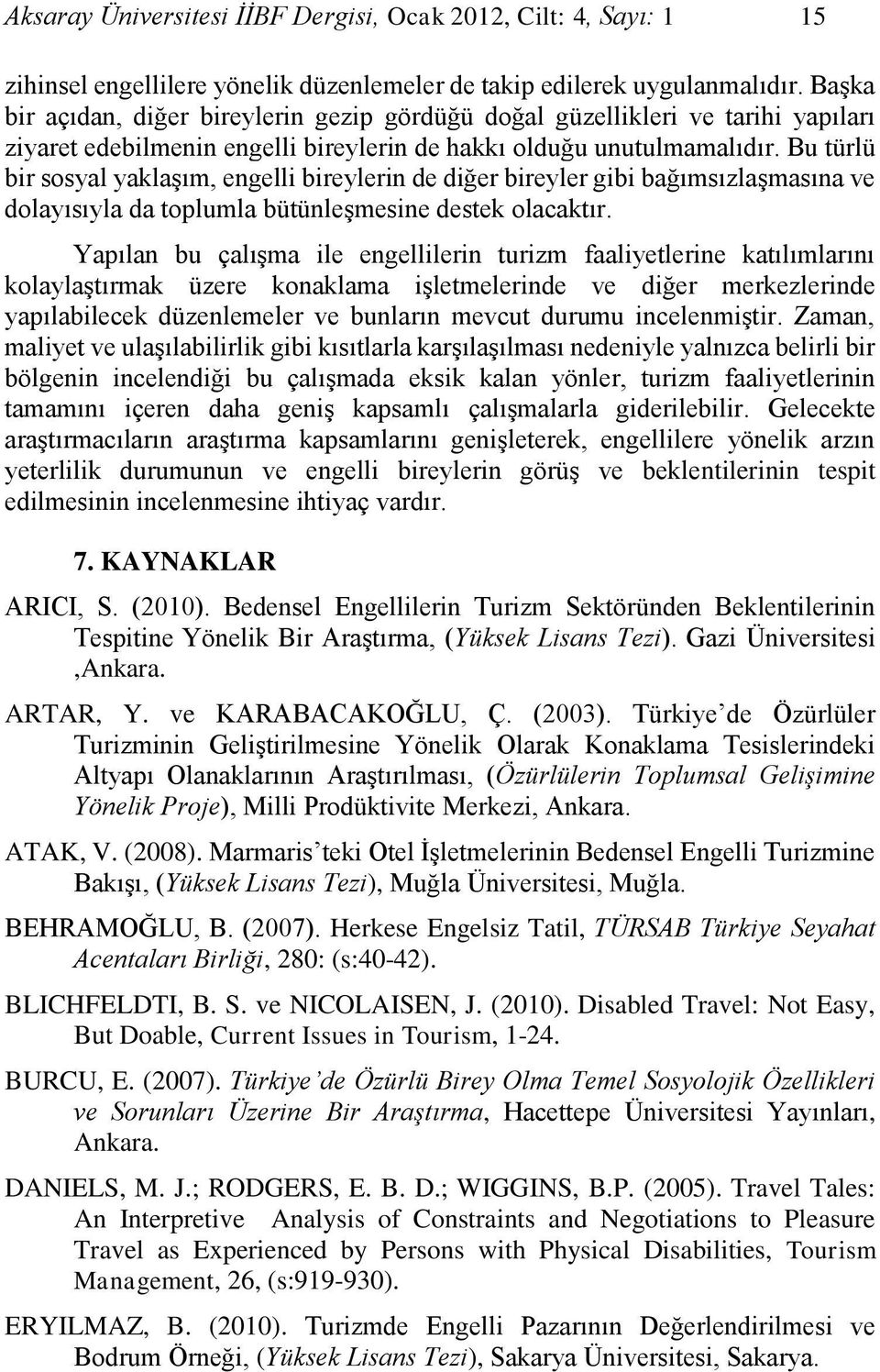 Bu türlü bir sosyal yaklaşım, engelli bireylerin de diğer bireyler gibi bağımsızlaşmasına ve dolayısıyla da toplumla bütünleşmesine destek olacaktır.