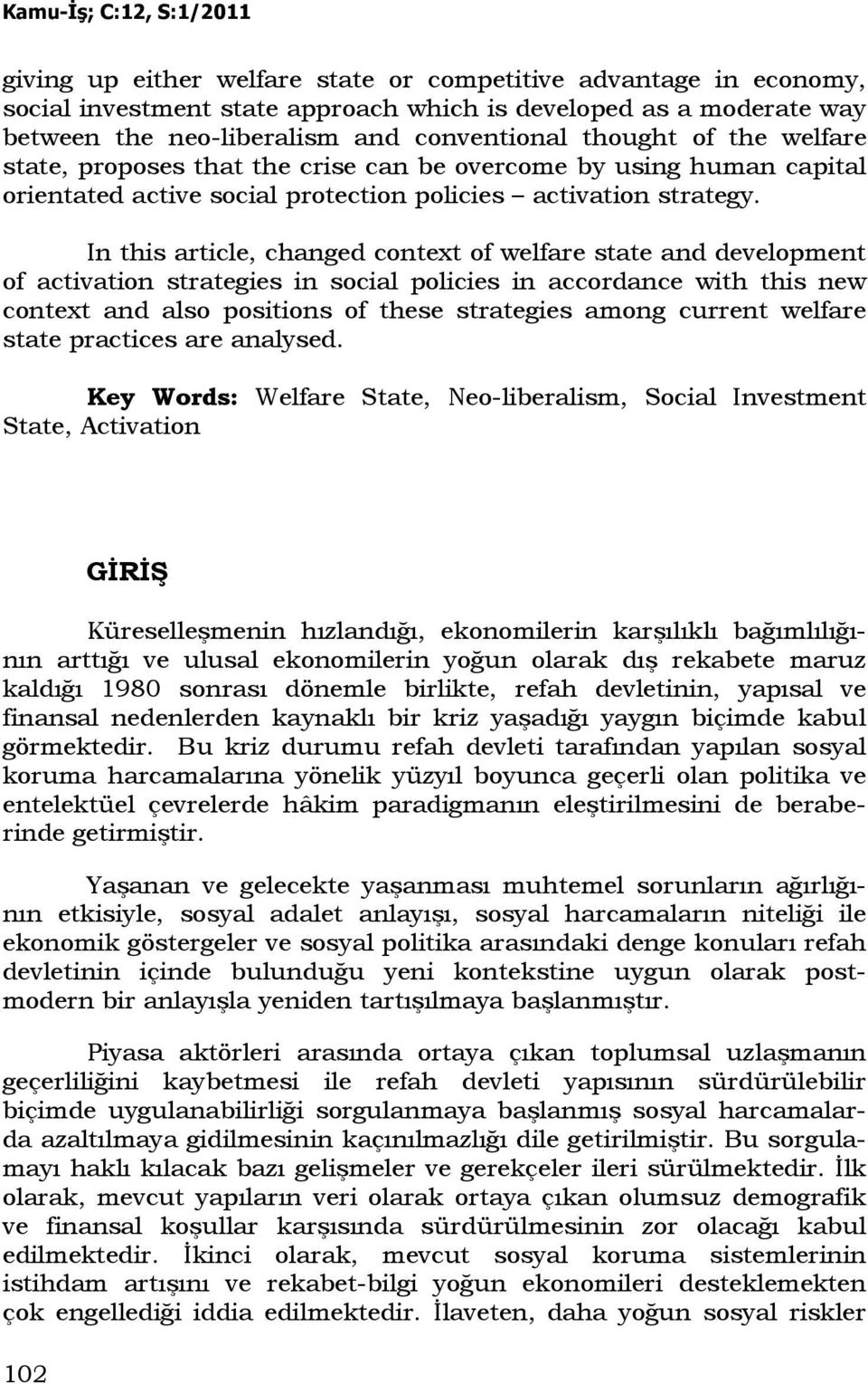 In this article, changed context of welfare state and development of activation strategies in social policies in accordance with this new context and also positions of these strategies among current