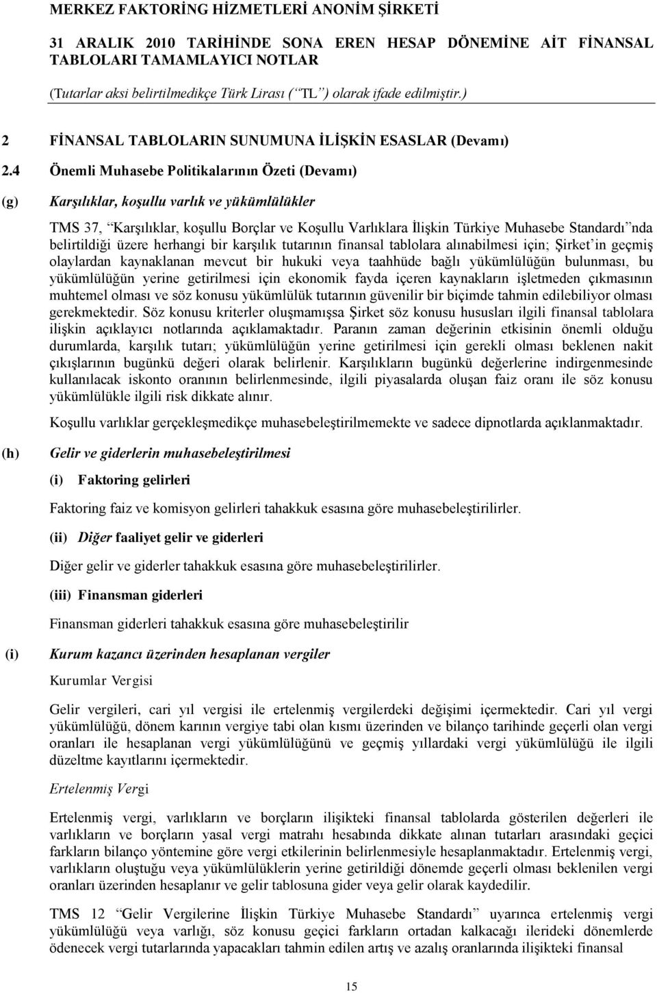 belirtildiği üzere herhangi bir karģılık tutarının finansal tablolara alınabilmesi için; ġirket in geçmiģ olaylardan kaynaklanan mevcut bir hukuki veya taahhüde bağlı yükümlülüğün bulunması, bu