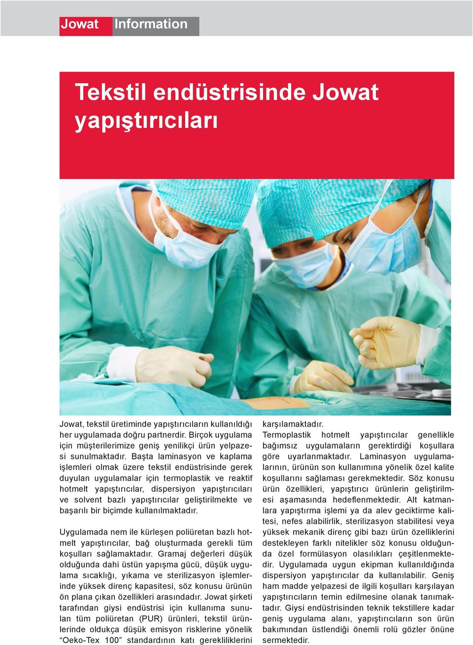 Başta laminasyon ve kaplama işlemleri olmak üzere tekstil endüstrisinde gerek duyulan uygulamalar için termoplastik ve reaktif hotmelt yapıştırıcılar, dispersiyon yapıştırıcıları ve solvent bazlı