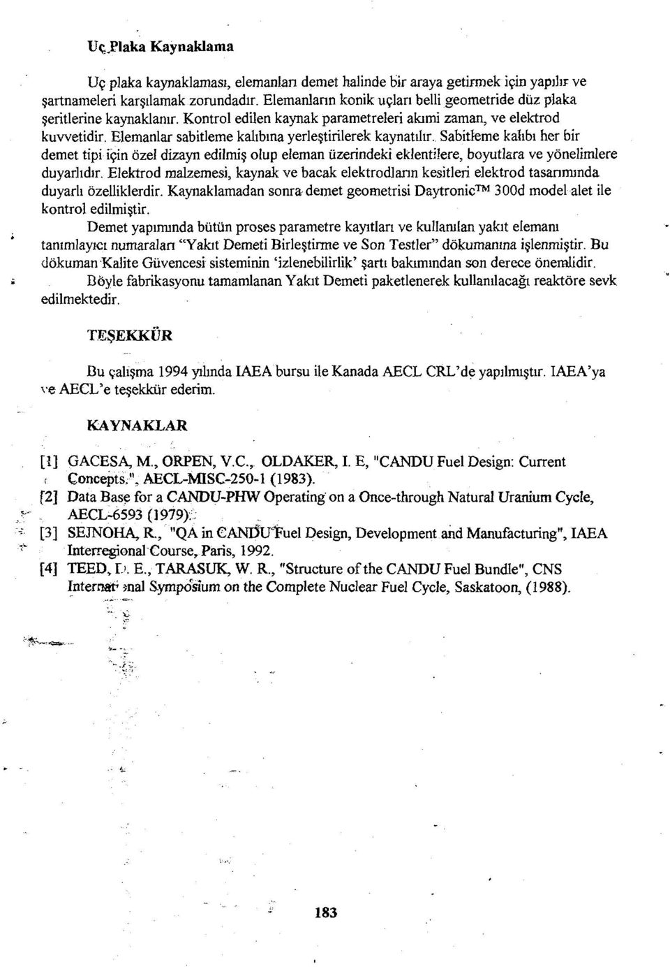 Elemanlar sabitleme kalıbına yerleştirilerek kaynatılır, Sabitfeme kalıbı her bir demet tipi için özel dizayn edilmiş olup eleman üzerindeki eklentilere, boyutlara ve yönelimlere duyarlıdır.