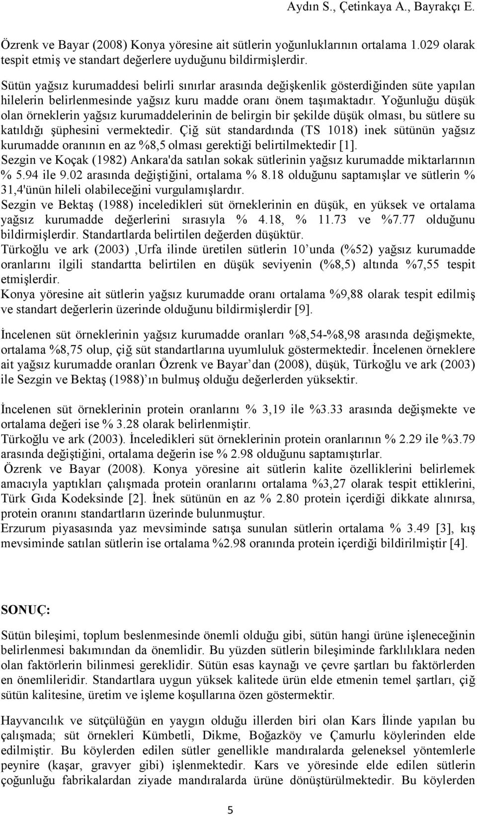 Yoğunluğu düşük olan örneklerin yağsız kurumaddelerinin de belirgin bir şekilde düşük olması, bu sütlere su katıldığı şüphesini vermektedir.