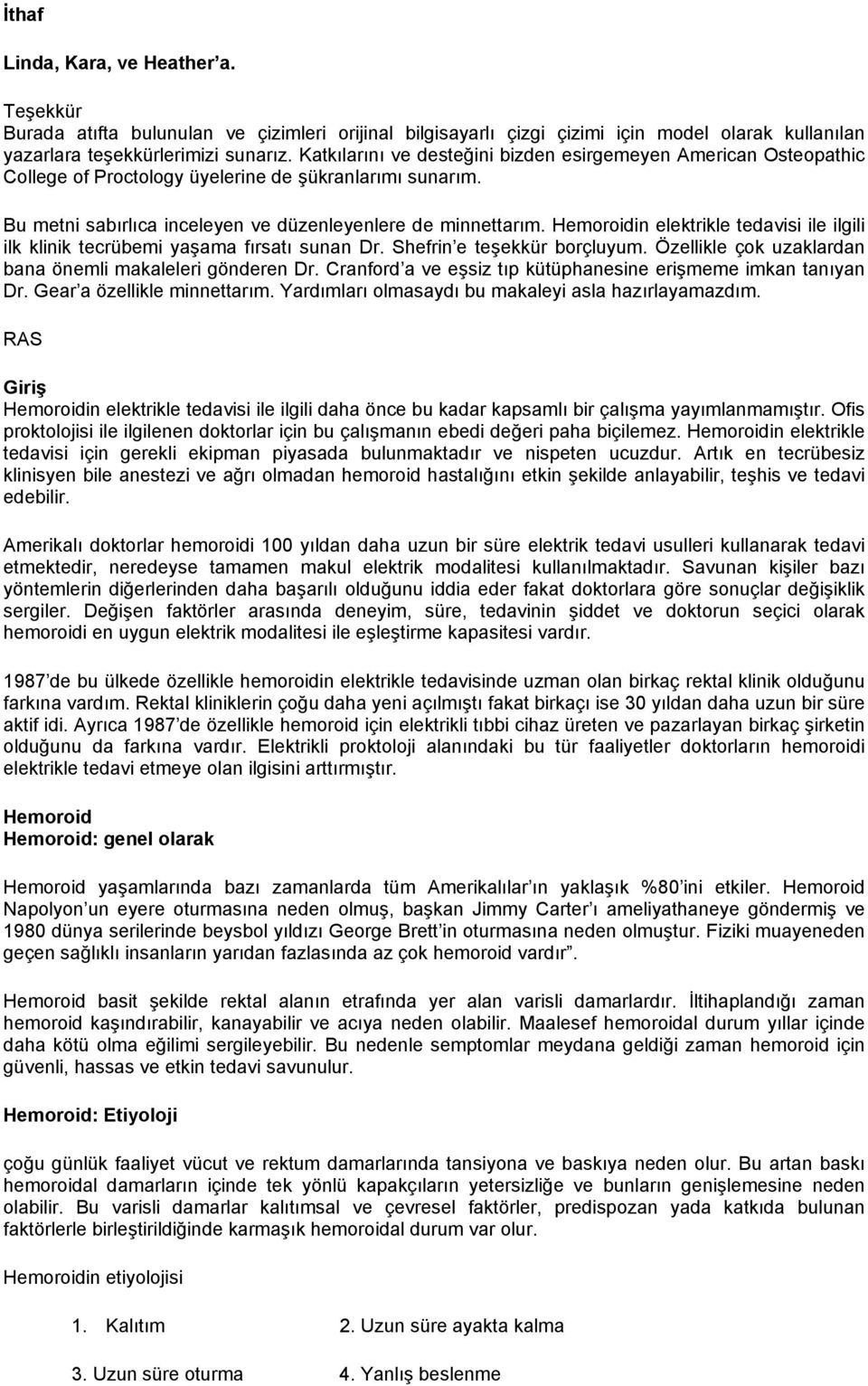 Hemoroidin elektrikle tedavisi ile ilgili ilk klinik tecrübemi yaşama fırsatı sunan Dr. Shefrin e teşekkür borçluyum. Özellikle çok uzaklardan bana önemli makaleleri gönderen Dr.