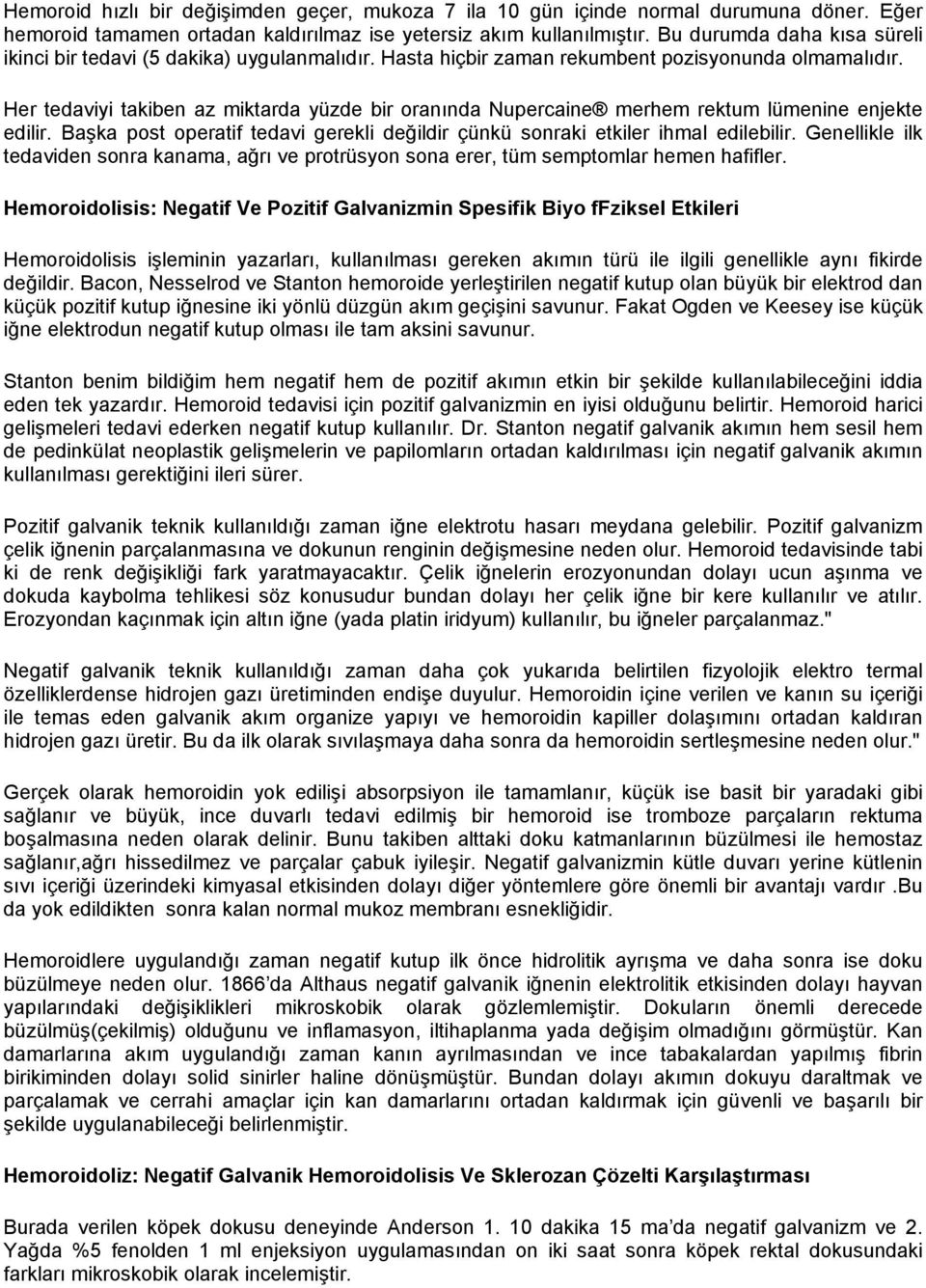 Her tedaviyi takiben az miktarda yüzde bir oranında Nupercaine merhem rektum lümenine enjekte edilir. Başka post operatif tedavi gerekli değildir çünkü sonraki etkiler ihmal edilebilir.