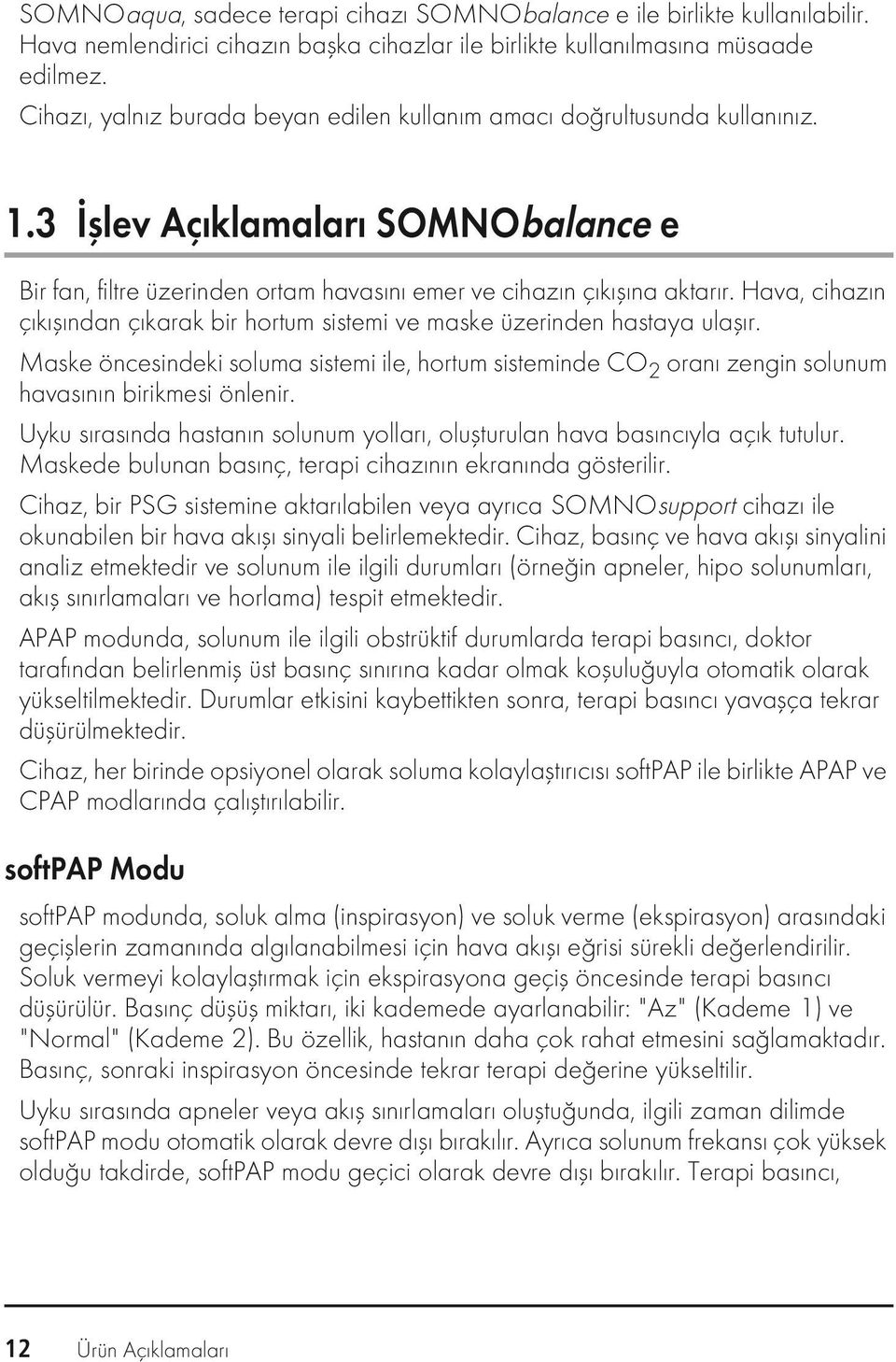 Hava, cihazın çıkışından çıkarak bir hortum sistemi ve maske üzerinden hastaya ulaşır. Maske öncesindeki soluma sistemi ile, hortum sisteminde CO 2 oranı zengin solunum havasının birikmesi önlenir.