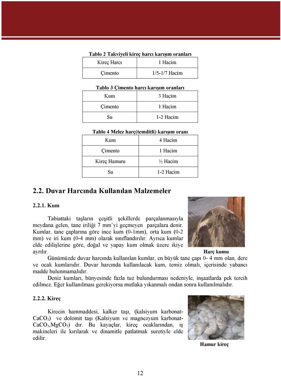 Kumlar, tane çaplarına göre ince kum (0-1mm), orta kum (0-2 mm) ve iri kum (0-4 mm) olarak sınıflandırılır. Ayrıca kumlar elde edilişlerine göre, doğal ve yapay kum olmak üzere ikiye ayrılır.