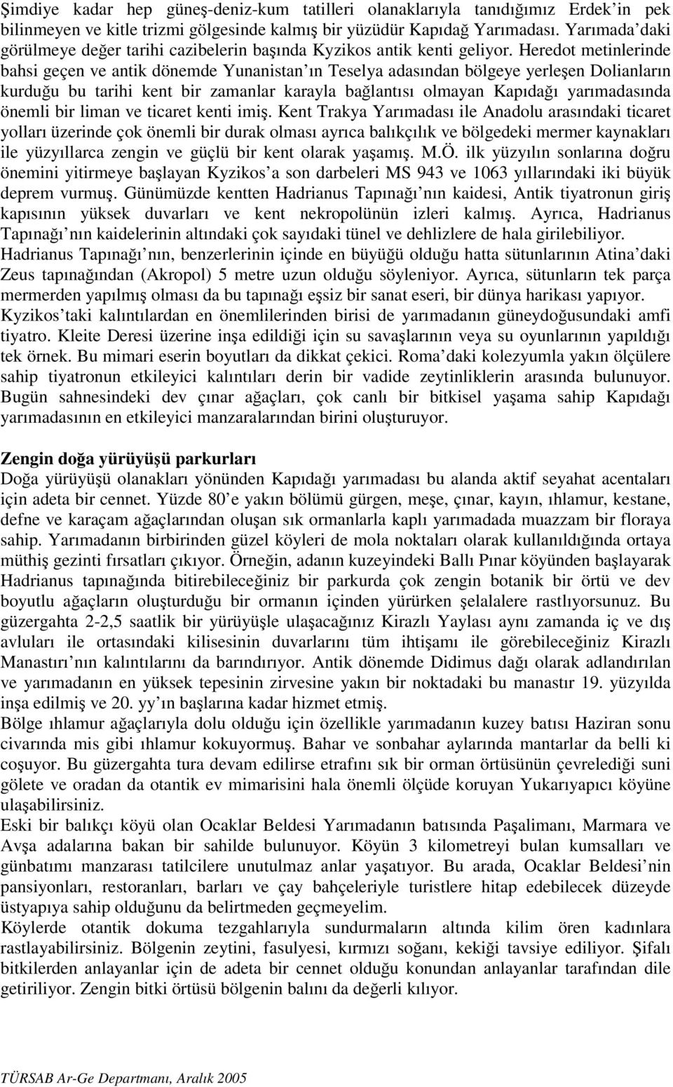 Heredot metinlerinde bahsi geçen ve antik dönemde Yunanistan ın Teselya adasından bölgeye yerleşen Dolianların kurduğu bu tarihi kent bir zamanlar karayla bağlantısı olmayan Kapıdağı yarımadasında