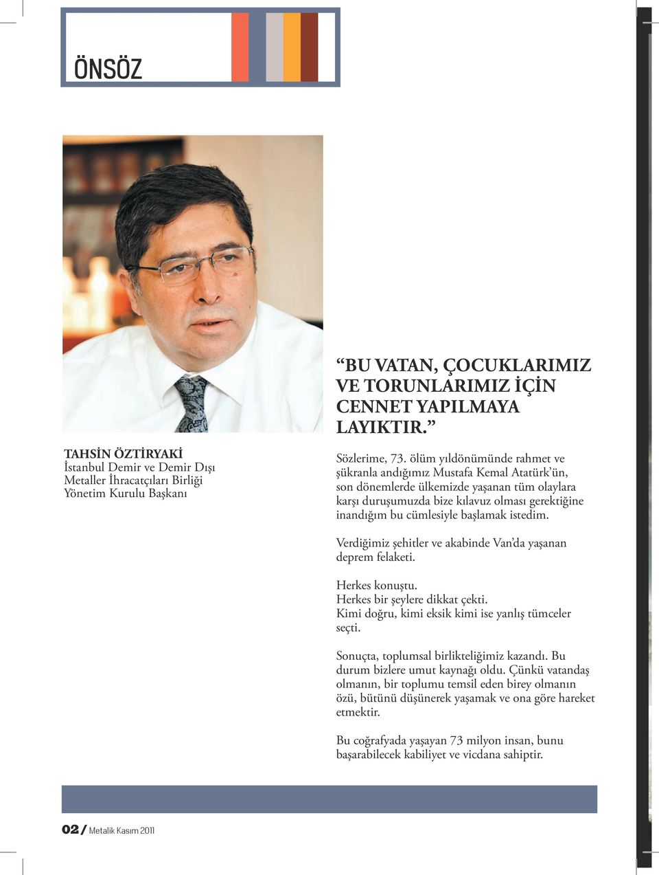 başlamak istedim. Verdiğimiz şehitler ve akabinde Van da yaşanan deprem felaketi. Herkes konuştu. Herkes bir şeylere dikkat çekti. Kimi doğru, kimi eksik kimi ise yanlış tümceler seçti.