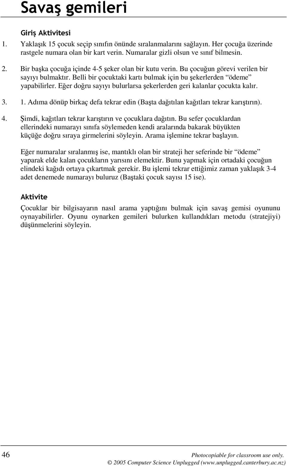 Eğer doğru sayıyı bulurlarsa şekerlerden geri kalanlar çocukta kalır. 3. 1. Adıma dönüp birkaç defa tekrar edin (Başta dağıtılan kağıtları tekrar karıştırın). 4.