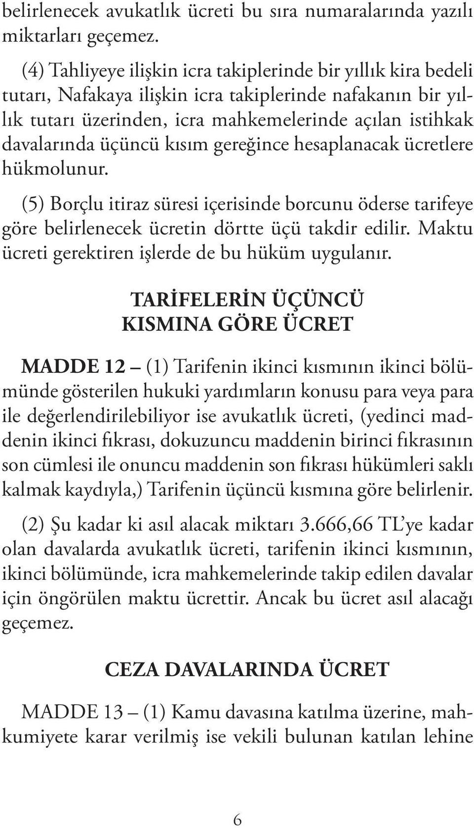 kısım gereğince hesaplanacak ücretlere hükmolunur. (5) Borçlu itiraz süresi içerisinde borcunu öderse tarifeye göre belirlenecek ücretin dörtte üçü takdir edilir.