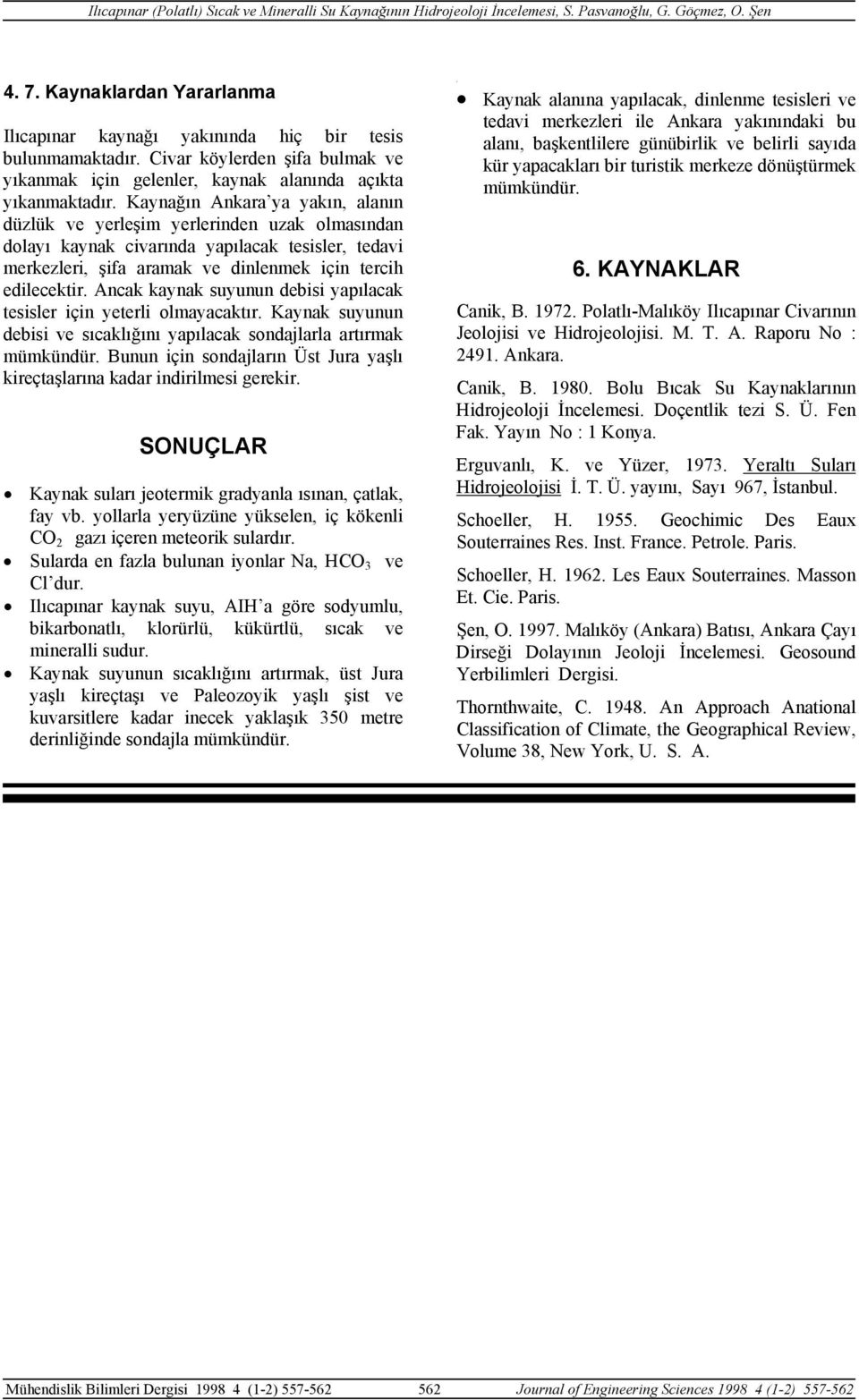 Ancak kaynak suyunun debisi yapılacak tesisler için yeterli olmayacaktır. Kaynak suyunun debisi ve sıcaklığını yapılacak sondajlarla artırmak mümkündür.