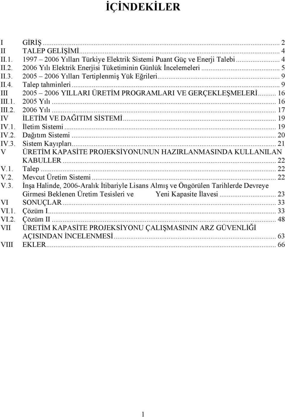 .. 17 IV İLETİM VE DAĞITIM SİSTEMİ... 19 IV.1. İletim Sistemi... 19 IV.2. Dağıtım Sistemi... 20 IV.3. Sistem Kayıpları... 21 V ÜRETİM KAPASİTE PROJEKSİYONUNUN HAZIRLANMASINDA KULLANILAN KABULLER.