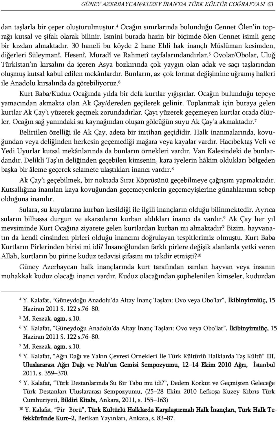 30 haneli bu köyde 2 hane Ehli hak inançlı Müslüman kesimden, diğerleri Süleymanî, Hesenî, Muradî ve Rahmetî tayfalarındandırlar.