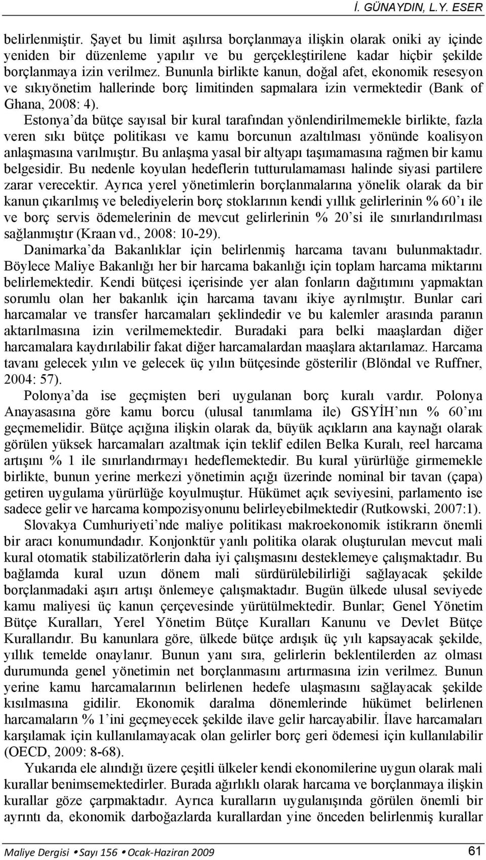 Estonya da bütçe sayısal bir kural tarafından yönlendirilmemekle birlikte, fazla veren sıkı bütçe politikası ve kamu borcunun azaltılması yönünde koalisyon anlaşmasına varılmıştır.