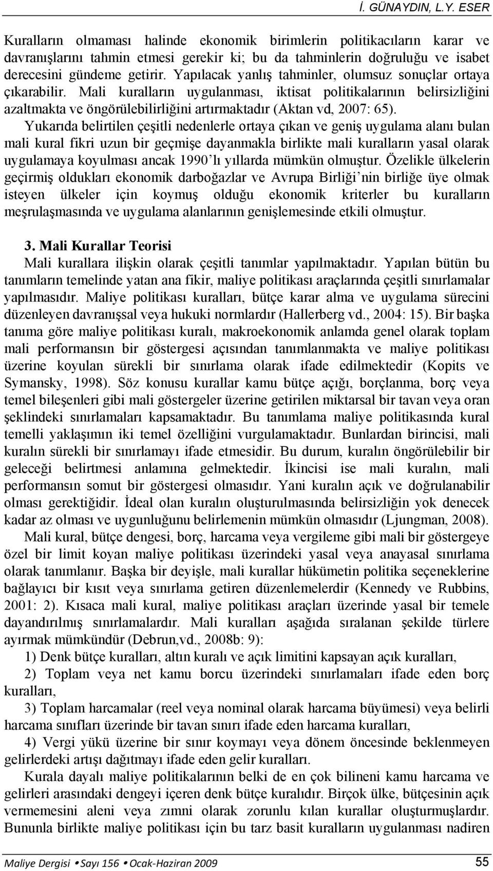 Mali kuralların uygulanması, iktisat politikalarının belirsizliğini azaltmakta ve öngörülebilirliğini artırmaktadır (Aktan vd, 2007: 65).