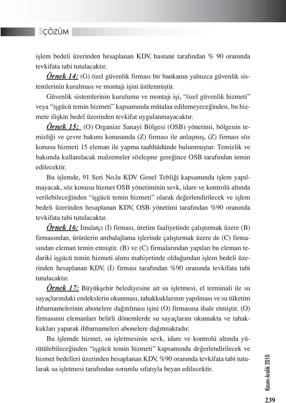 Güvenlik sistemlerinin kurulumu ve montajı işi, özel güvenlik hizmeti veya işgücü temin hizmeti kapsamında mütalaa edilemeyeceğinden, bu hizmete ilişkin bedel üzerinden tevkifat uygulanmayacaktır.