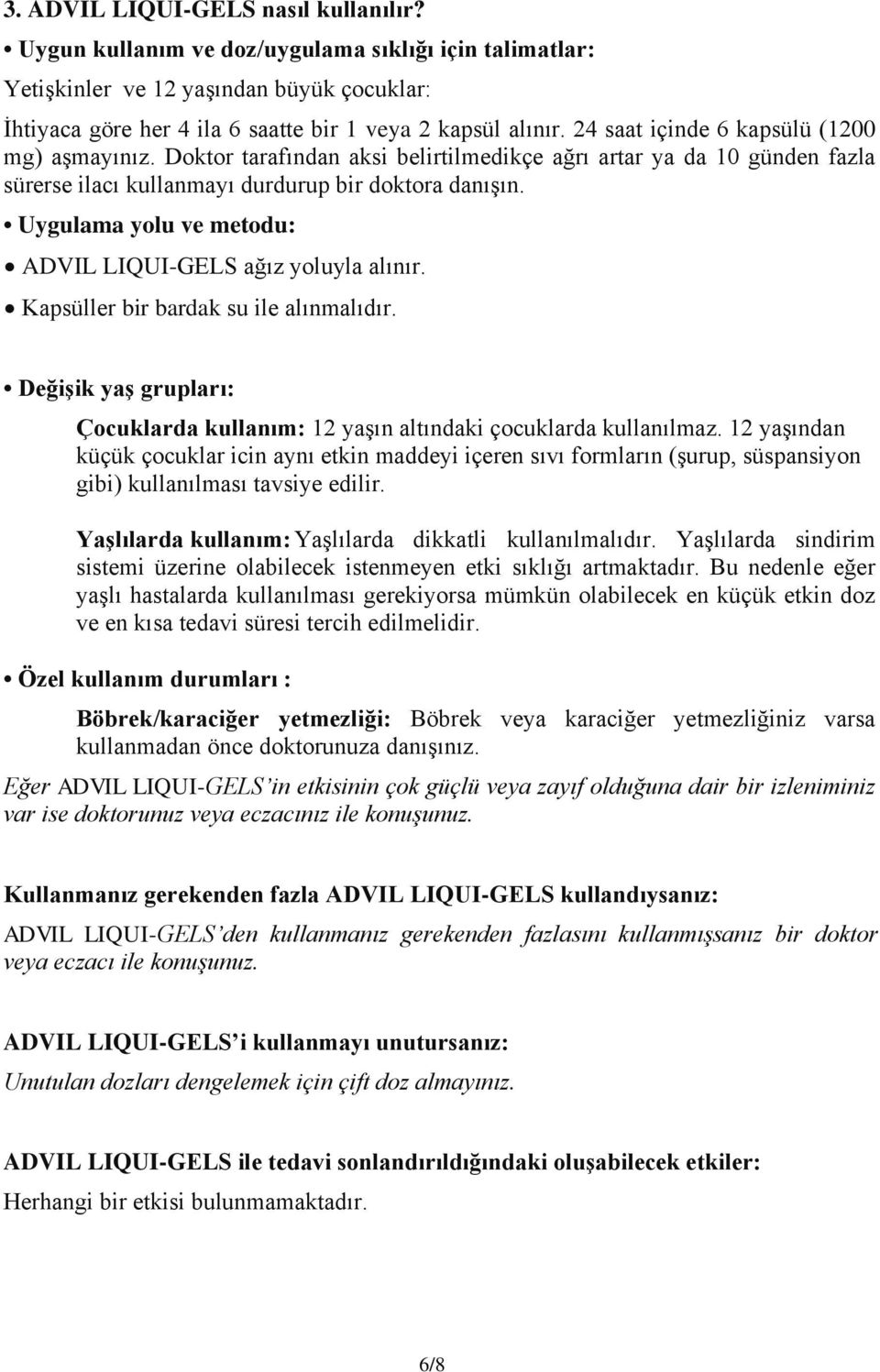 Uygulama yolu ve metodu: ADVIL LIQUI-GELS ağız yoluyla alınır. Kapsüller bir bardak su ile alınmalıdır. Değişik yaş grupları: Çocuklarda kullanım: 12 yaşın altındaki çocuklarda kullanılmaz.