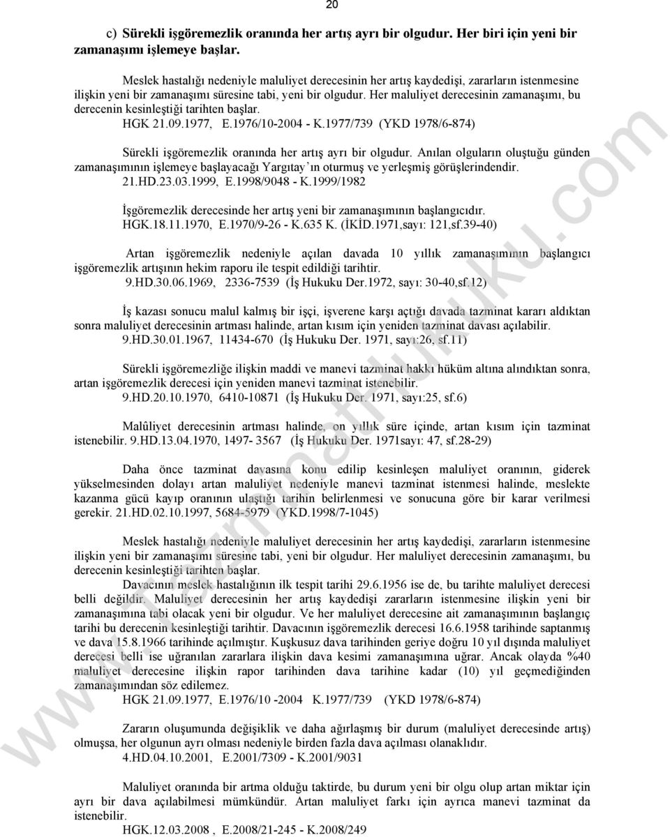 Her maluliyet derecesinin zamanaşımı, bu derecenin kesinleştiği tarihten başlar. HGK 21.09.1977, E.1976/10-2004 - K.1977/739 (YKD 1978/6-874) Sürekli işgöremezlik oranında her artış ayrı bir olgudur.