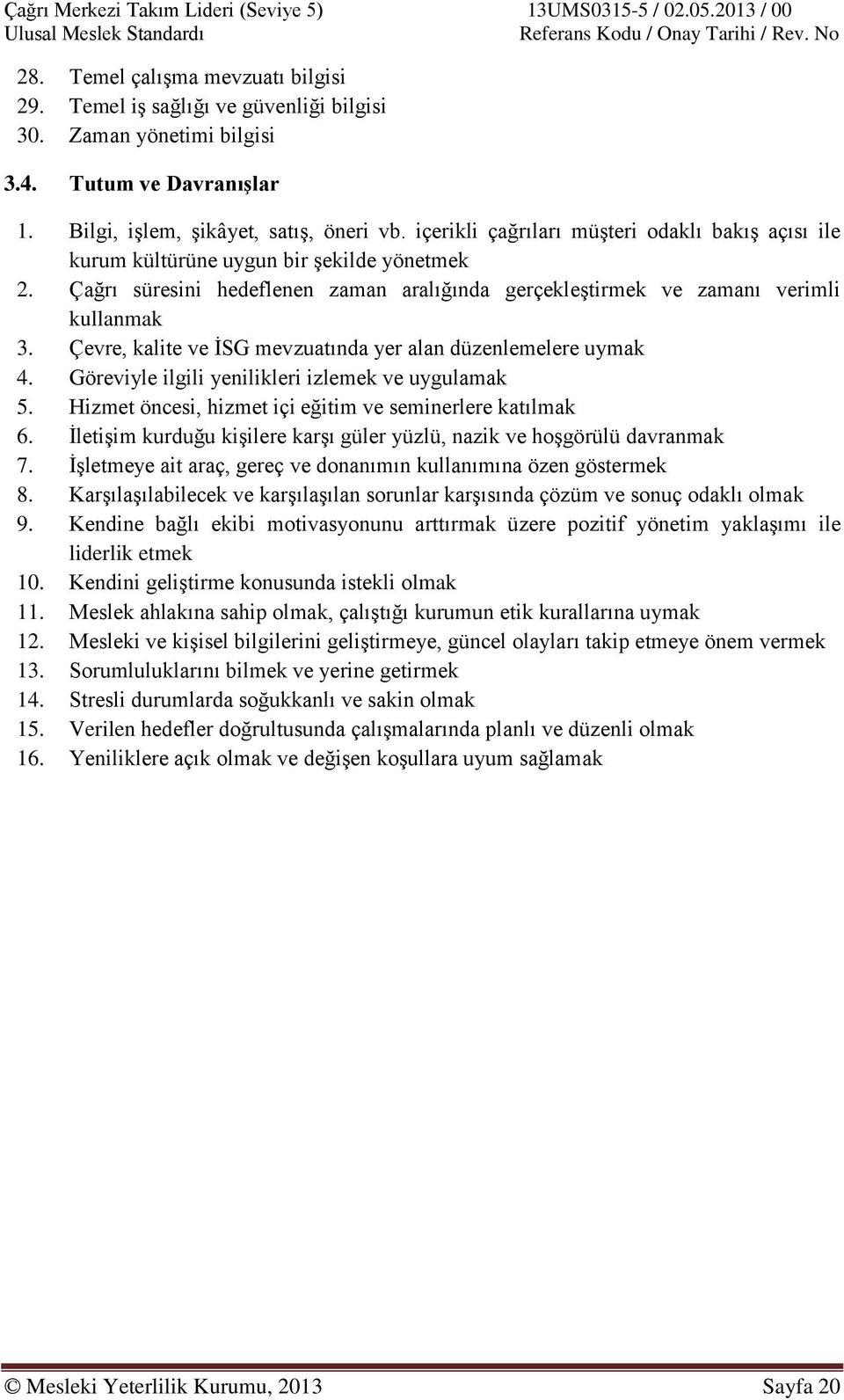 Çevre, kalite ve ĠSG mevzuatında yer alan düzenlemelere uymak 4. Göreviyle ilgili yenilikleri izlemek ve uygulamak 5. Hizmet öncesi, hizmet içi eğitim ve seminerlere katılmak 6.