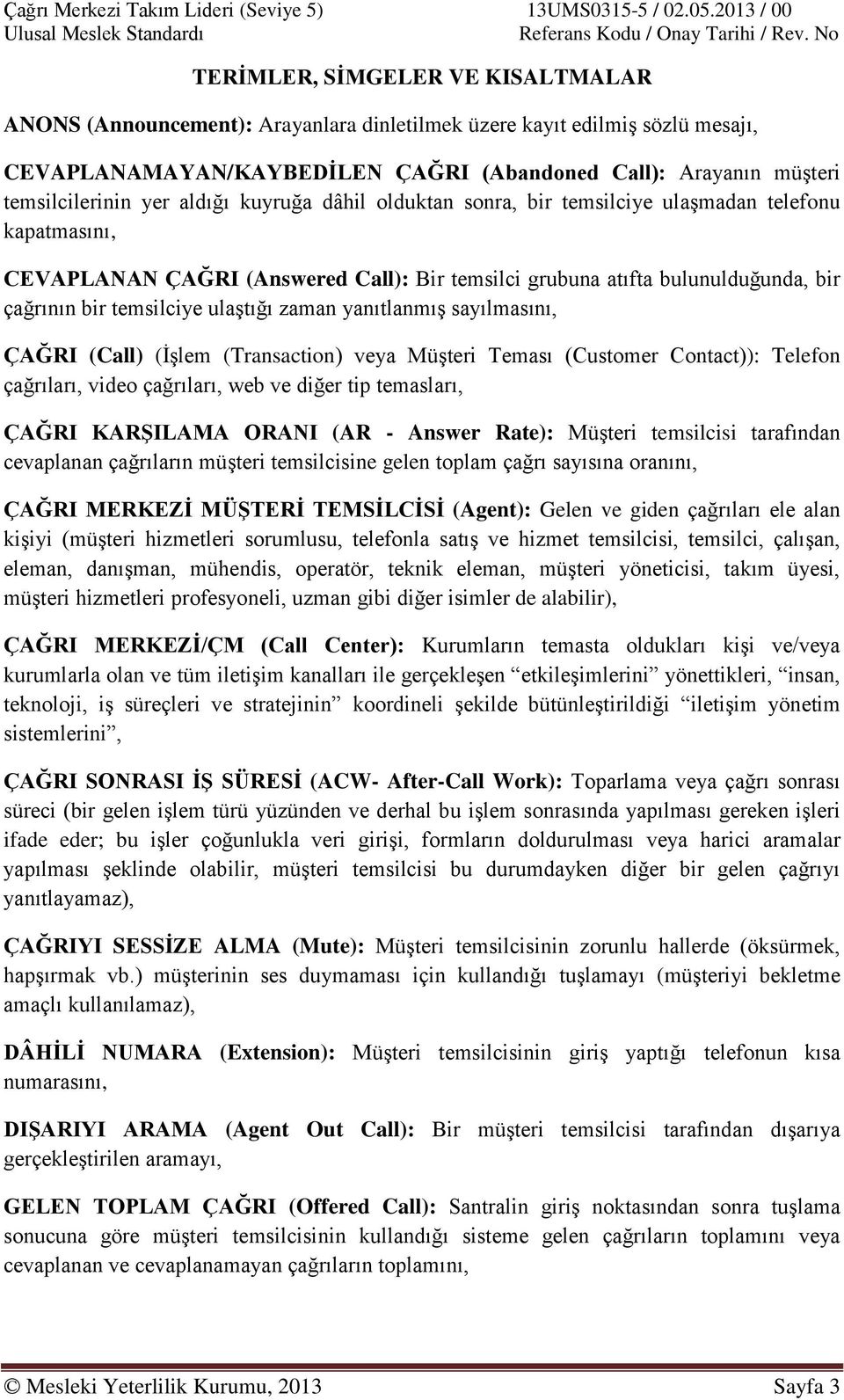 zaman yanıtlanmıģ sayılmasını, ÇAĞRI (Call) (ĠĢlem (Transaction) veya MüĢteri Teması (Customer Contact)): Telefon çağrıları, video çağrıları, web ve diğer tip temasları, ÇAĞRI KARġILAMA ORANI (AR -