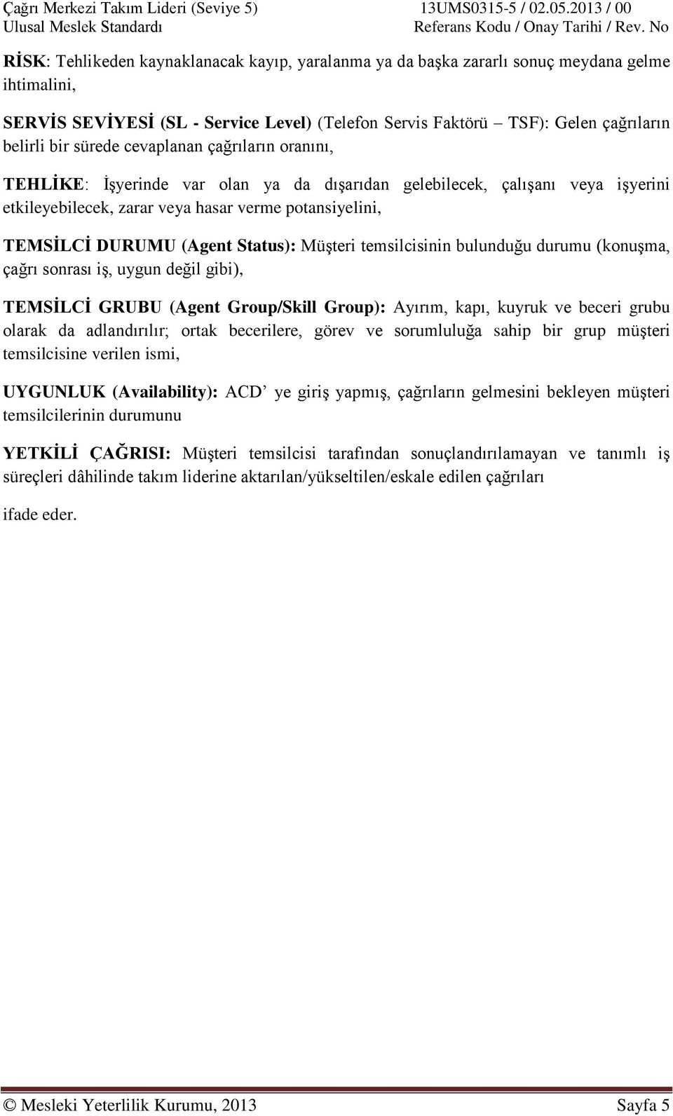 Status): MüĢteri temsilcisinin bulunduğu durumu (konuģma, çağrı sonrası iģ, uygun değil gibi), TEMSĠLCĠ GRUBU (Agent Group/Skill Group): Ayırım, kapı, kuyruk ve beceri grubu olarak da adlandırılır;