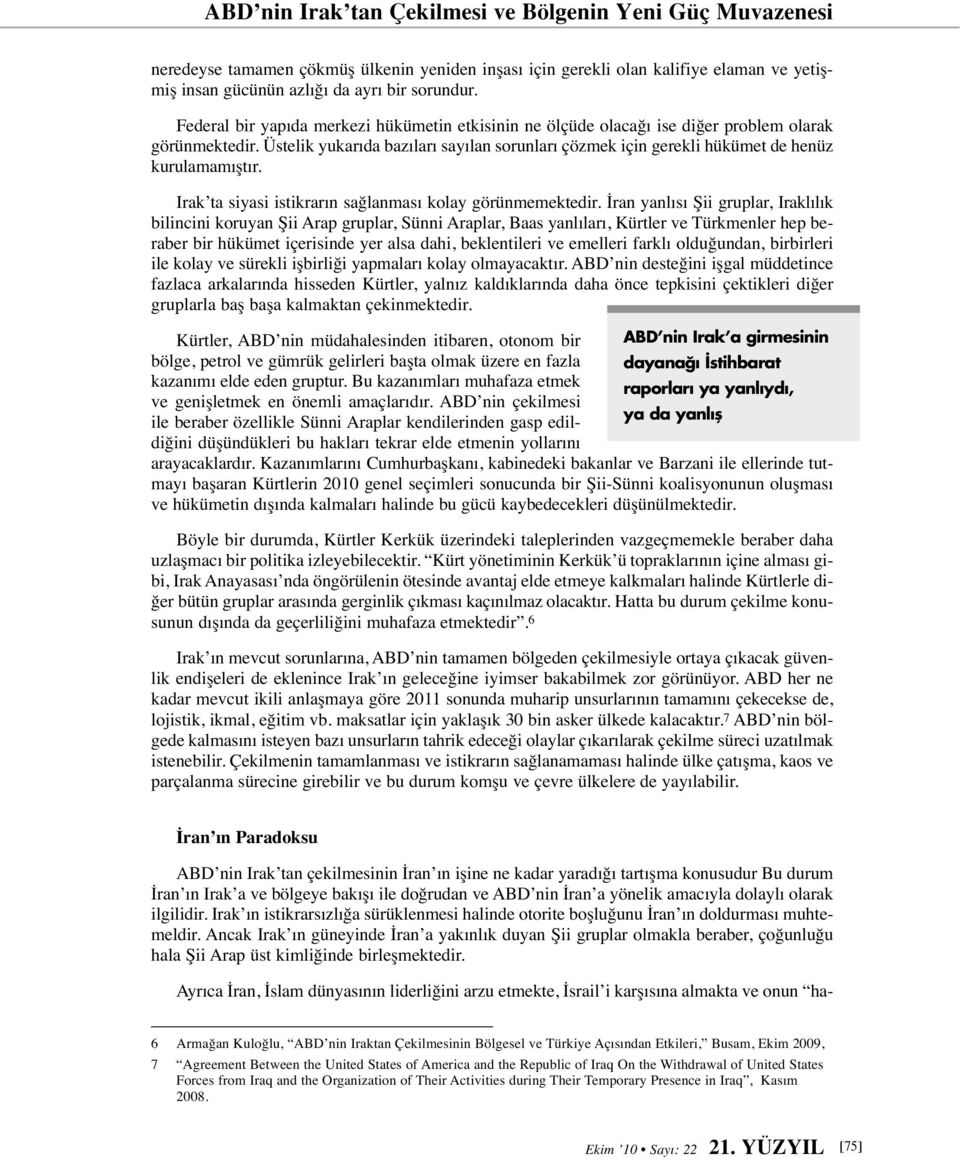 Üstelik yukarıda bazıları sayılan sorunları çözmek için gerekli hükümet de henüz kurulamamıştır. Irak ta siyasi istikrarın sağlanması kolay görünmemektedir.