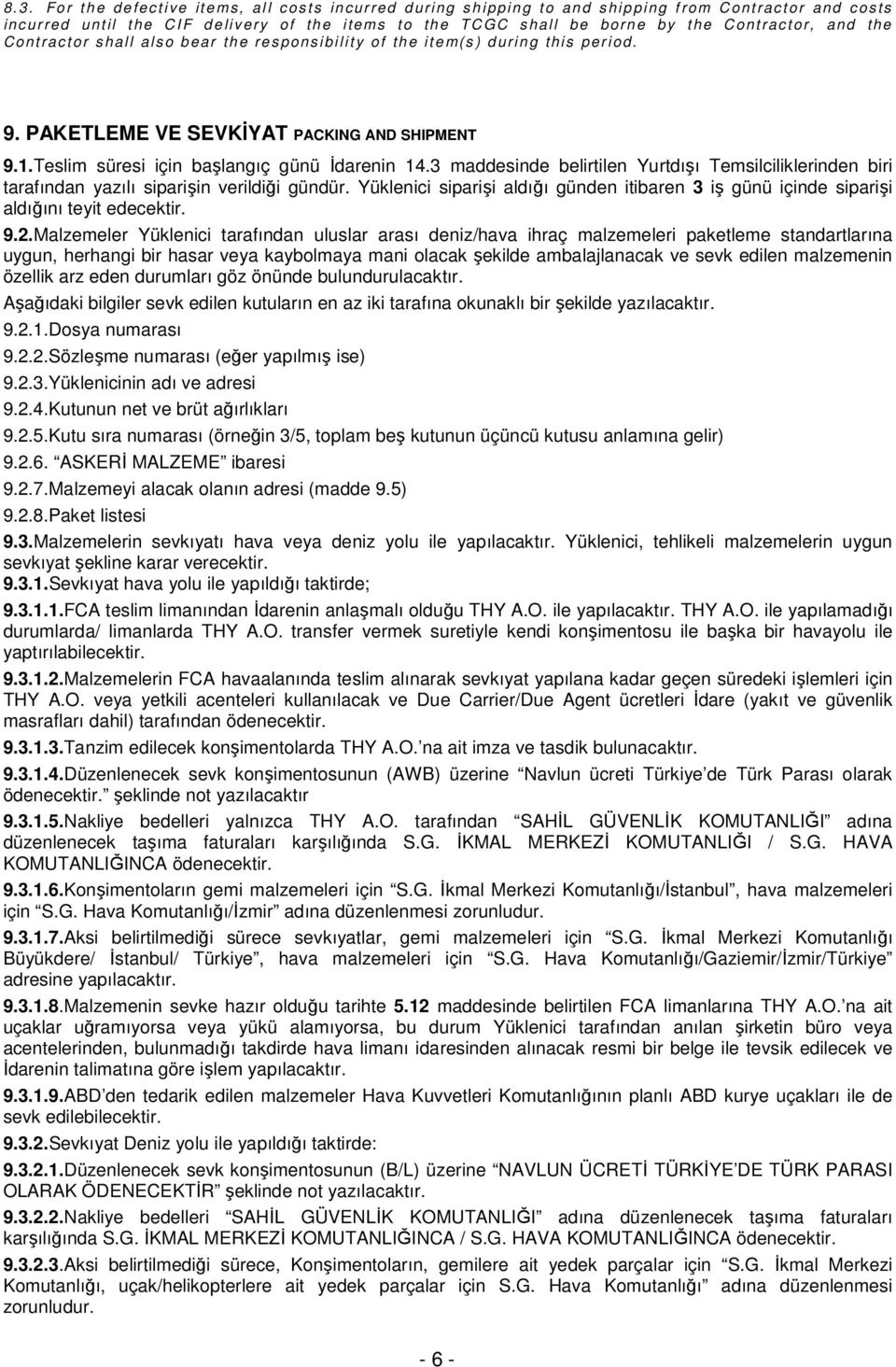 3 maddesinde belirtilen Yurtdışı Temsilciliklerinden biri tarafından yazılı siparişin verildiği gündür. Yüklenici siparişi aldığı günden itibaren 3 iş günü içinde siparişi aldığını teyit edecektir. 9.