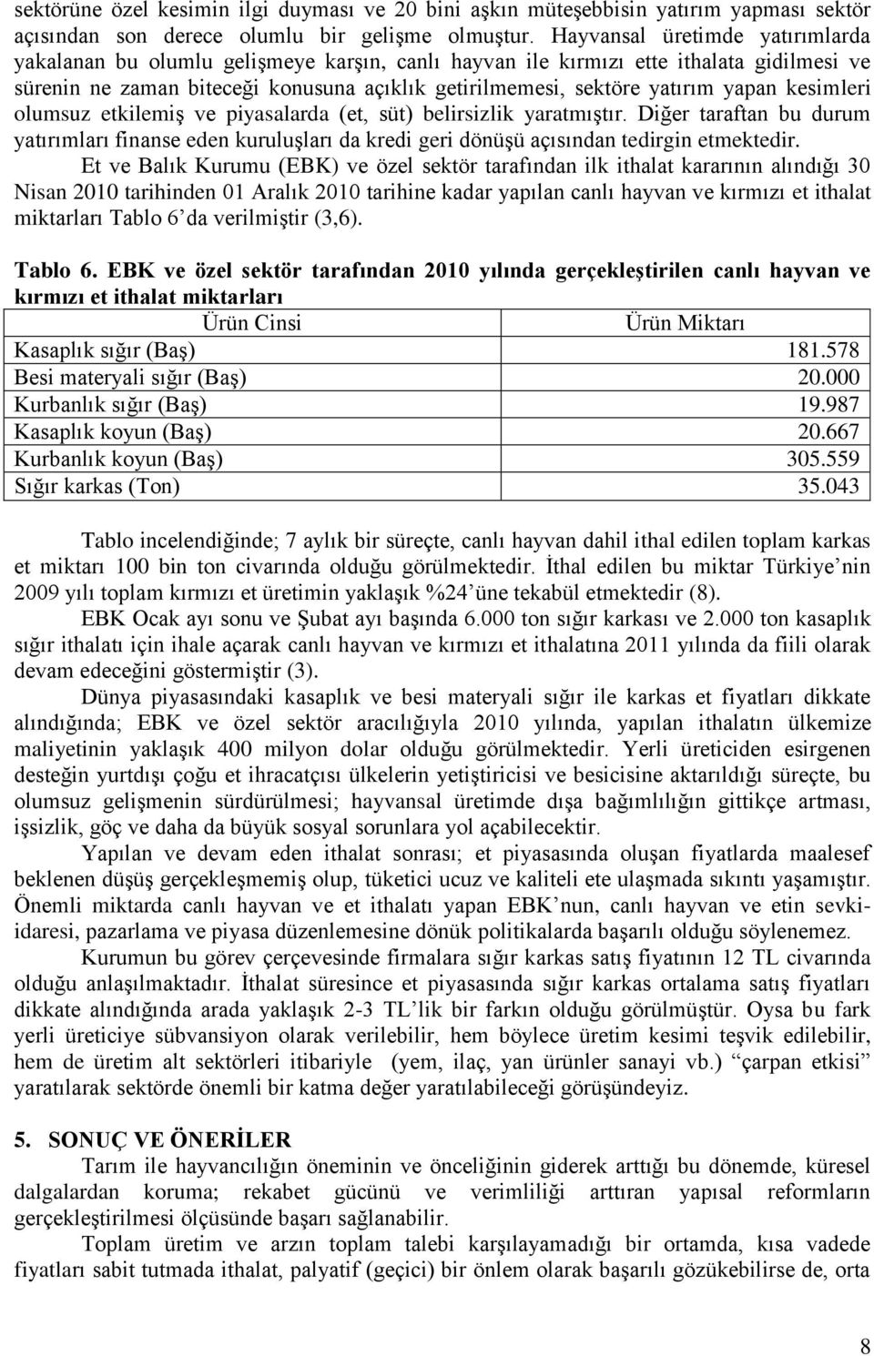 yapan kesimleri olumsuz etkilemiş ve piyasalarda (et, süt) belirsizlik yaratmıştır. Diğer taraftan bu durum yatırımları finanse eden kuruluşları da kredi geri dönüşü açısından tedirgin etmektedir.