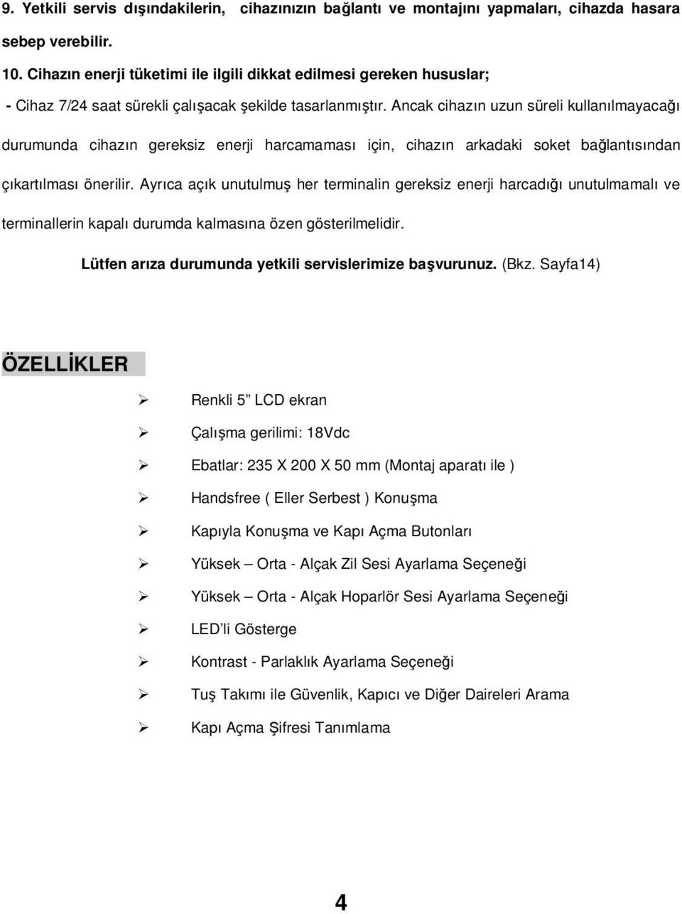 Ancak cihazın uzun süreli kullanılmayacağı durumunda cihazın gereksiz enerji harcamaması için, cihazın arkadaki soket bağlantısından çıkartılması önerilir.