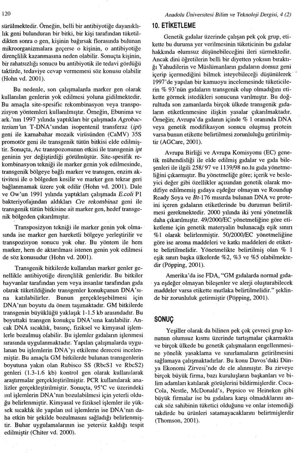 antibiyotiğe dirençlilik kazanmasına neden olabilir. Sonuçta kişinin, bir rahatsızlığı sonucu bu antibiyotik ile tedavi gördüğü taktirde, tedaviye cevap vermemesi söz konusu olabilir (Hohn vd. 2001).