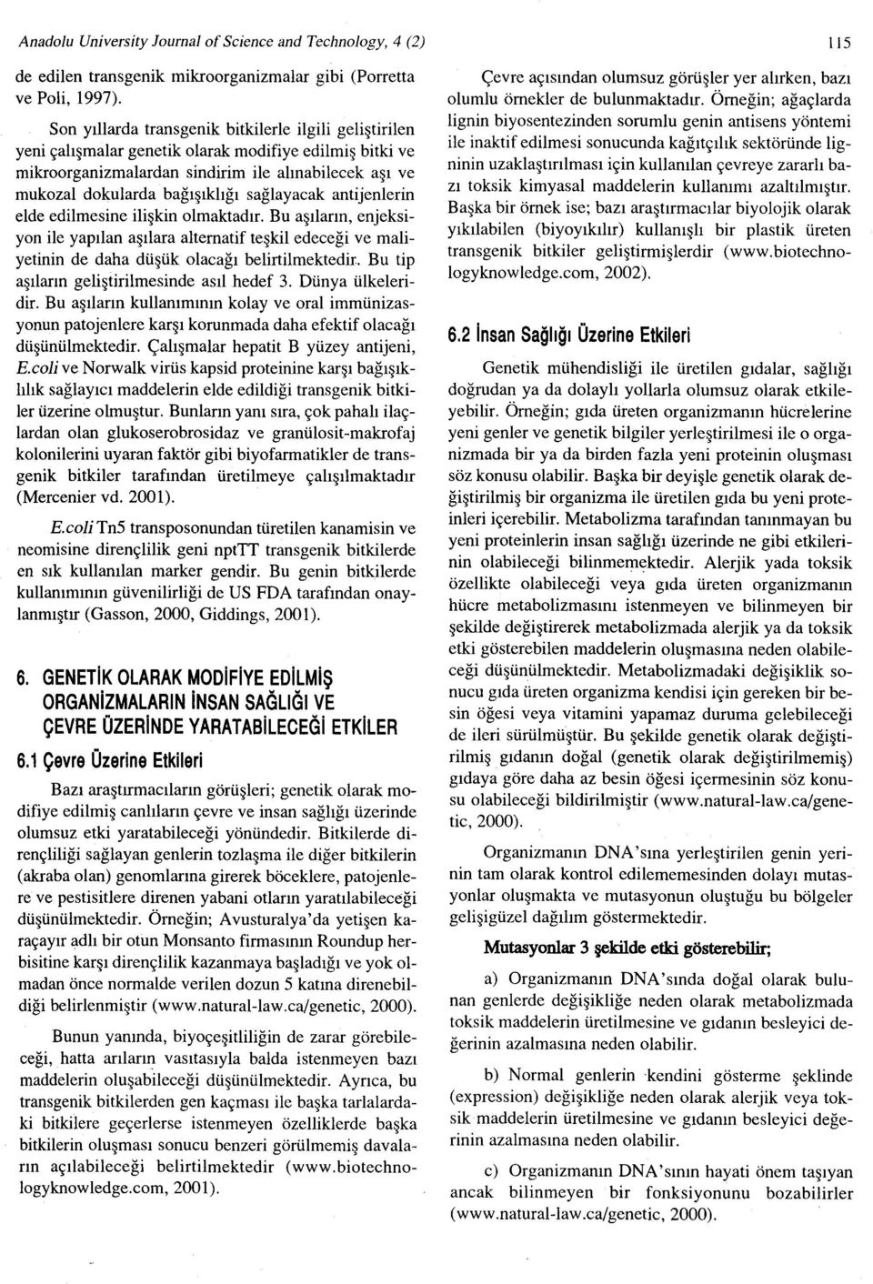 sağlayacak antijenlerin elde edilmesine ilişkin olmaktadır. Bu aşıların, enjeksiyon ile yapılan aşılara alternatif teşkil edeceği ve maliyetinin de daha düşük olacağı belirtilmektedir.