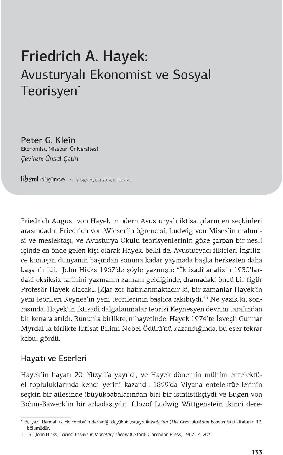 Friedrich von Wieser in öğrencisi, Ludwig von Mises in mahmisi ve meslektaşı, ve Avusturya Okulu teorisyenlerinin göze çarpan bir nesli içinde en önde gelen kişi olarak Hayek, belki de, Avusturyacı