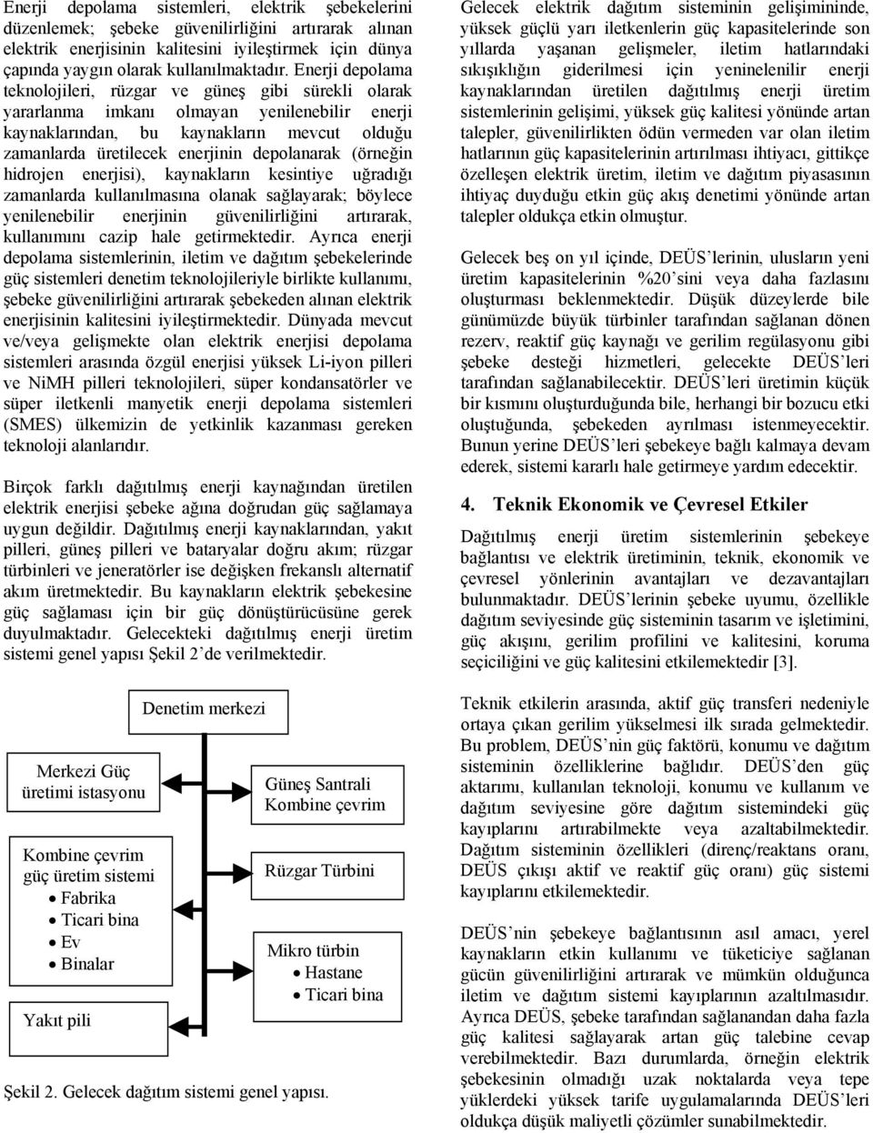 depolanarak (örneğin hidrojen enerjisi), kaynakların kesintiye uğradığı zamanlarda kullanılmasına olanak sağlayarak; böylece yenilenebilir enerjinin güvenilirliğini artırarak, kullanımını cazip hale