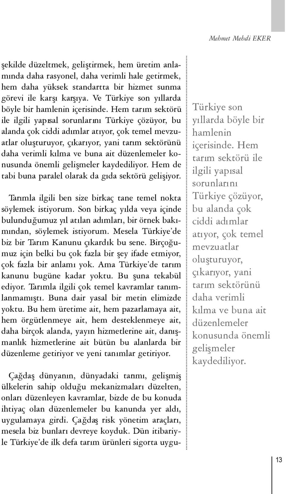 Hem tarım sektörü ile ilgili yapısal sorunlarınıtürkiye çözüyor, bu alanda çok ciddi adımlar atıyor, çok temel mevzuatlar oluşturuyor, çıkarıyor, yani tarım sektörünü daha verimli kılma ve buna ait