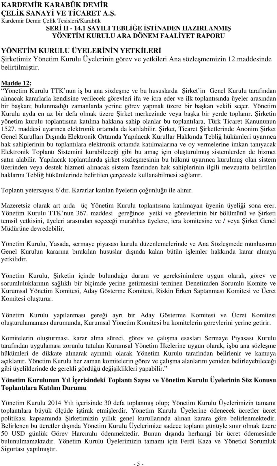 arasından bir başkan; bulunmadığı zamanlarda yerine görev yapmak üzere bir başkan vekili seçer. Yönetim Kurulu ayda en az bir defa olmak üzere Şirket merkezinde veya başka bir yerde toplanır.