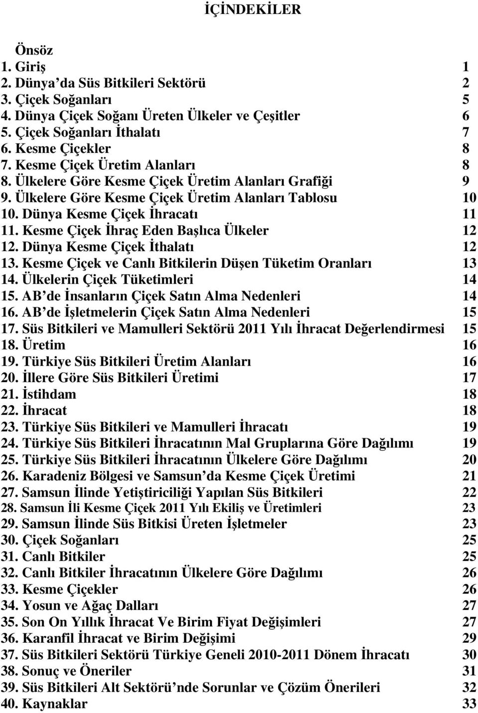 Kesme Çiçek İhraç Eden Başlıca Ülkeler 12 12. Dünya Kesme Çiçek İthalatı 12 13. Kesme Çiçek ve Canlı Bitkilerin Düşen Tüketim Oranları 13 14. Ülkelerin Çiçek Tüketimleri 14 15.