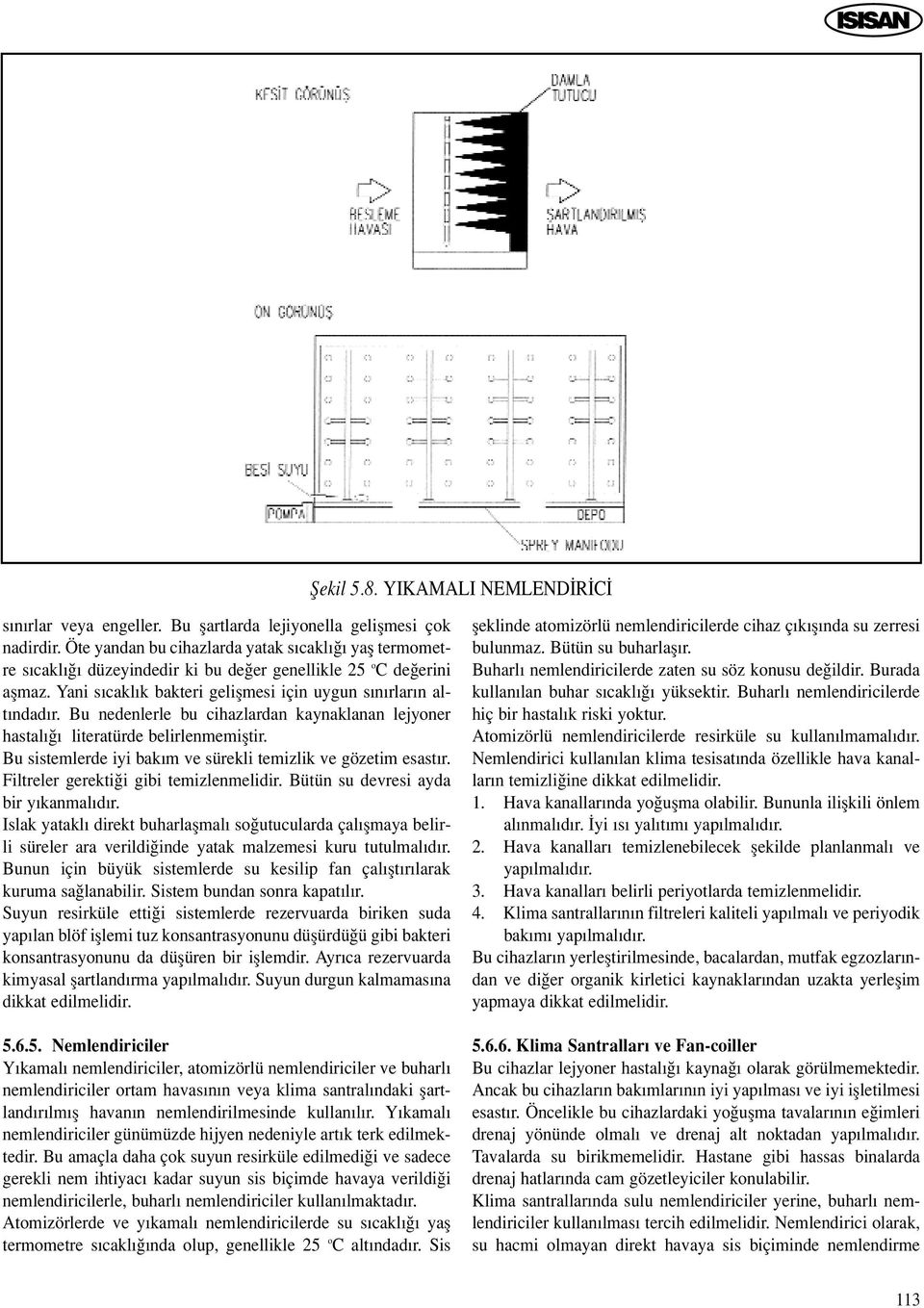 Bu nedenlerle bu cihazlardan kaynaklanan lejyoner hastal literatürde belirlenmemifltir. Bu sistemlerde iyi bak m ve sürekli temizlik ve gözetim esast r. Filtreler gerekti i gibi temizlenmelidir.